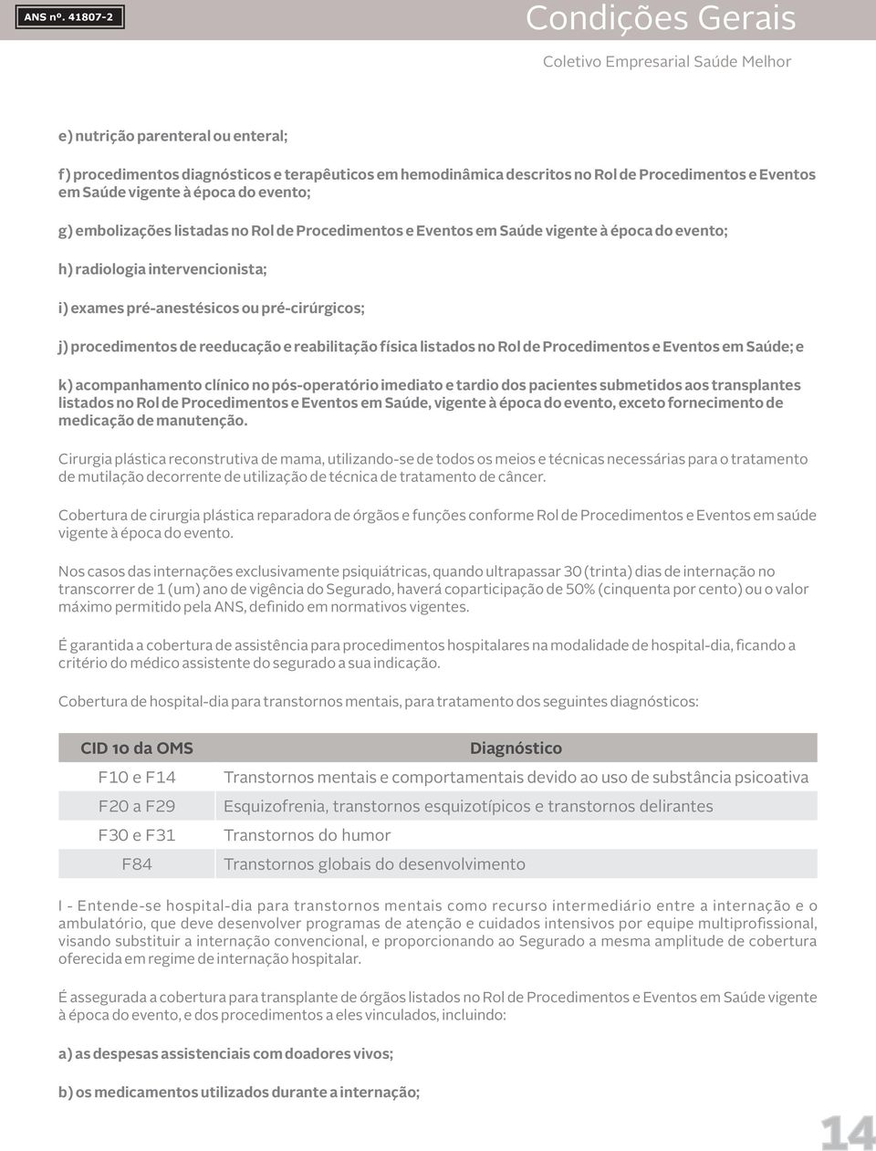 reabilitação física listados no Rol de Procedimentos e Eventos em Saúde; e k) acompanhamento clínico no pós-operatório imediato e tardio dos pacientes submetidos aos transplantes listados no Rol de