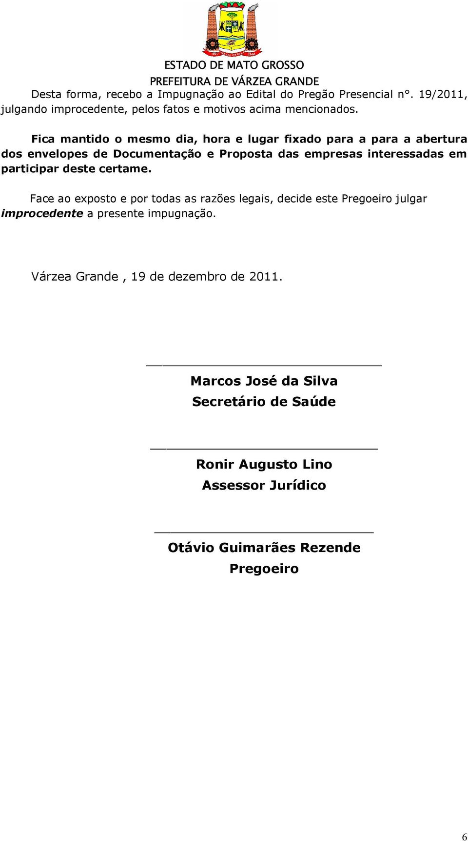 participar deste certame. Face ao exposto e por todas as razões legais, decide este Pregoeiro julgar improcedente a presente impugnação.