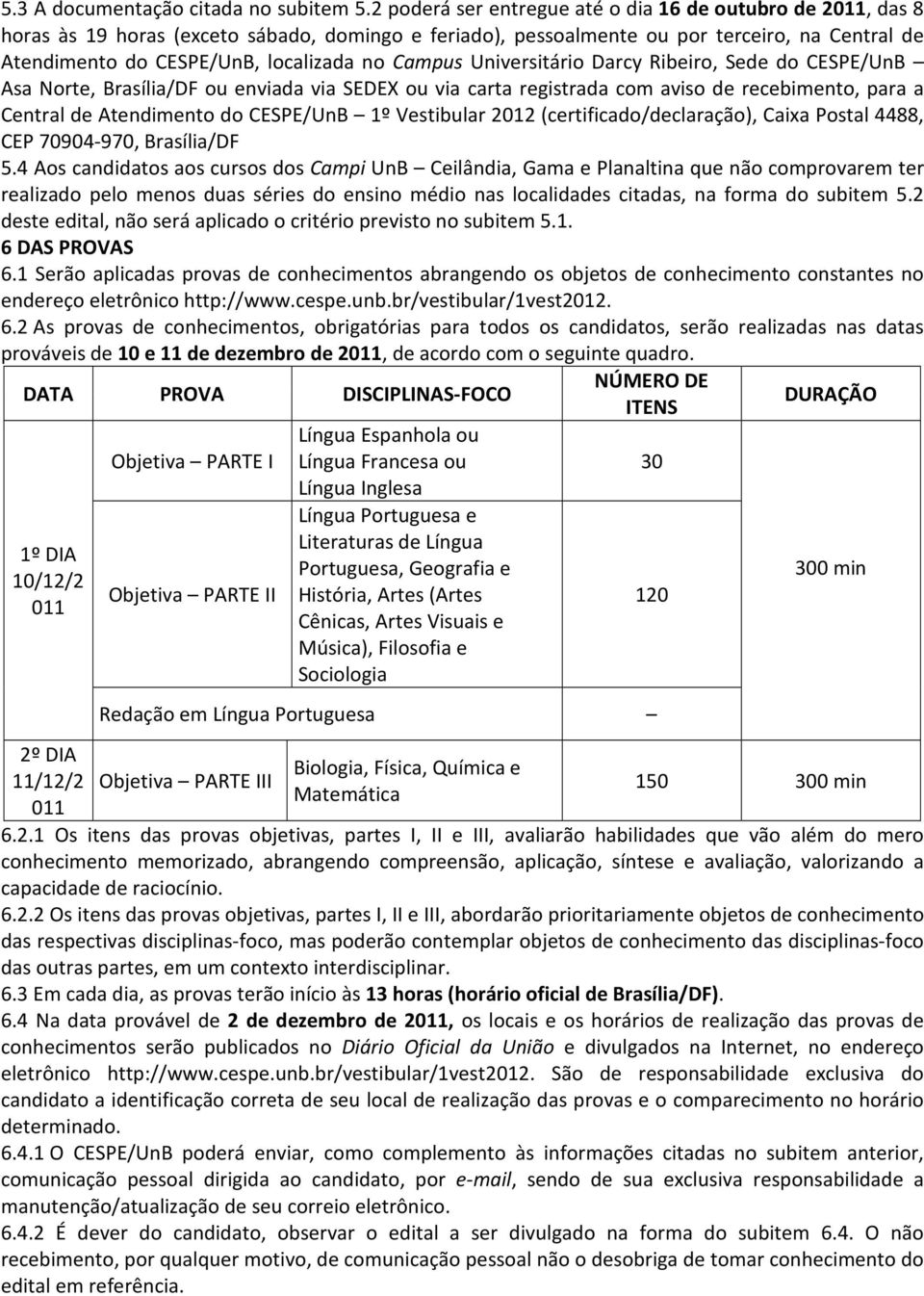 Campus Universitário Darcy Ribeiro, Sede do CESPE/UnB Asa Norte, Brasília/DF ou enviada via SEDEX ou via carta registrada com aviso de recebimento, para a Central de Atendimento do CESPE/UnB 1º