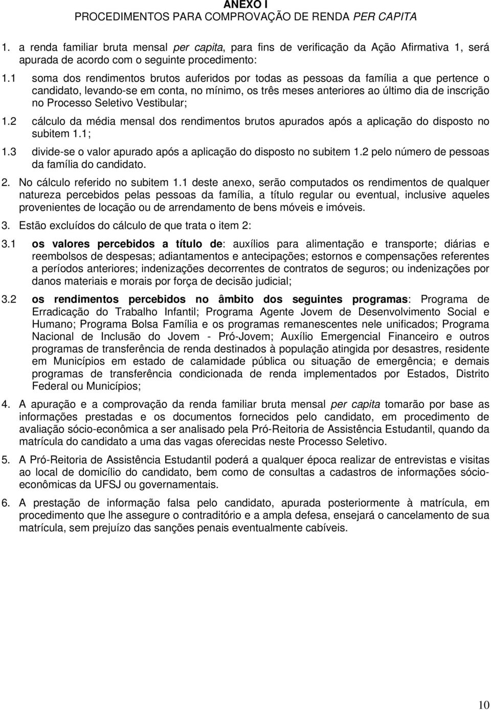 1 soma dos rendimentos brutos auferidos por todas as pessoas da família a que pertence o candidato, levando-se em conta, no mínimo, os três meses anteriores ao último dia de inscrição no Processo