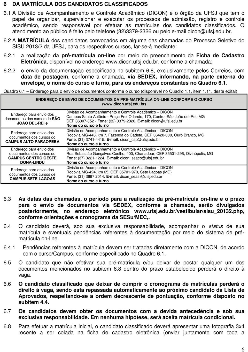 por efetuar as matrículas dos candidatos classificados. O atendimento ao público é feito pelo telefone (32)3379-2326 ou pelo e-mail dicon@ufsj.edu.br. 6.