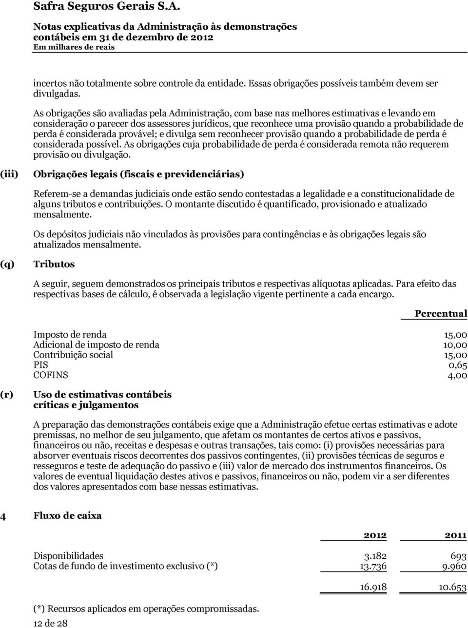 perda é considerada provável; e divulga sem reconhecer provisão quando a probabilidade de perda é considerada possível.