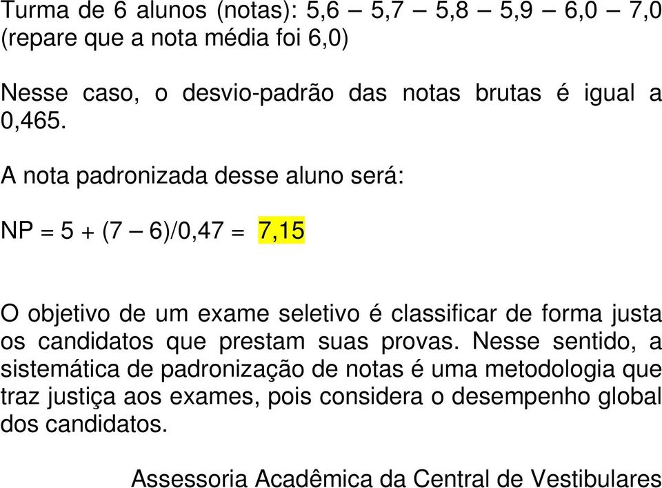 A nota padronizada desse aluno será: NP = 5 + (7 6)/0,47 = 7,15 O objetivo de um exame seletivo é classificar de forma justa os