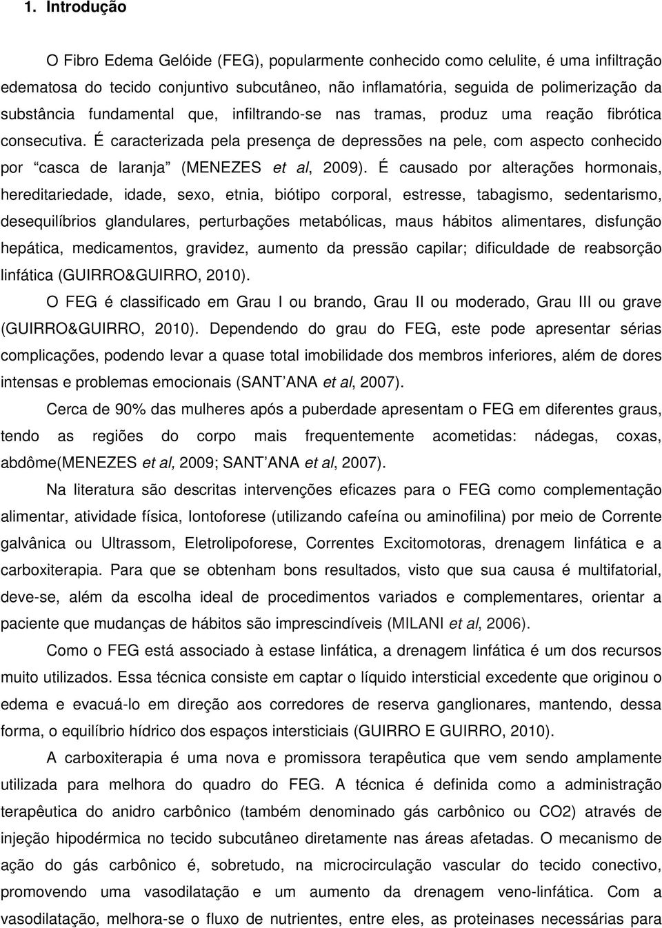 É caracterizada pela presença de depressões na pele, com aspecto conhecido por casca de laranja (MENEZES et al, 2009).