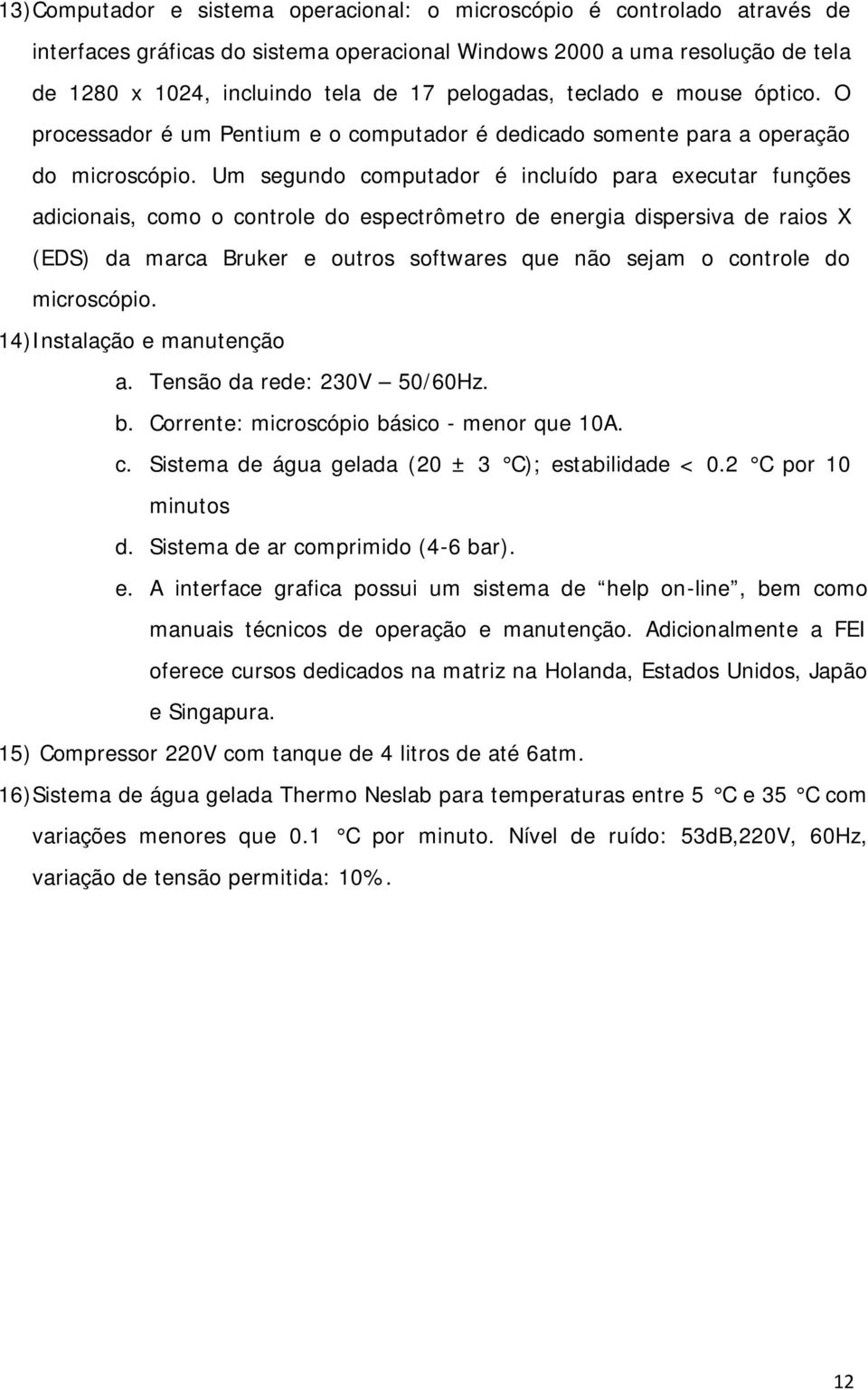 Um segundo computador é incluído para executar funções adicionais, como o controle do espectrômetro de energia dispersiva de raios X (EDS) da marca Bruker e outros softwares que não sejam o controle