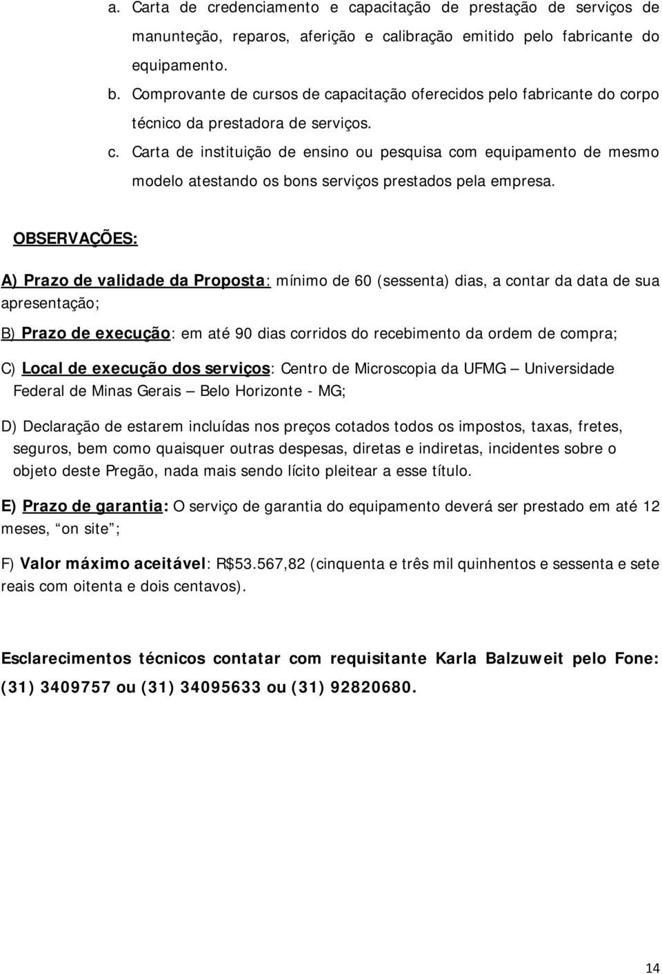 OBSERVAÇÕES: A) Prazo de validade da Proposta: mínimo de 60 (sessenta) dias, a contar da data de sua apresentação; B) Prazo de execução: em até 90 dias corridos do recebimento da ordem de compra; C)