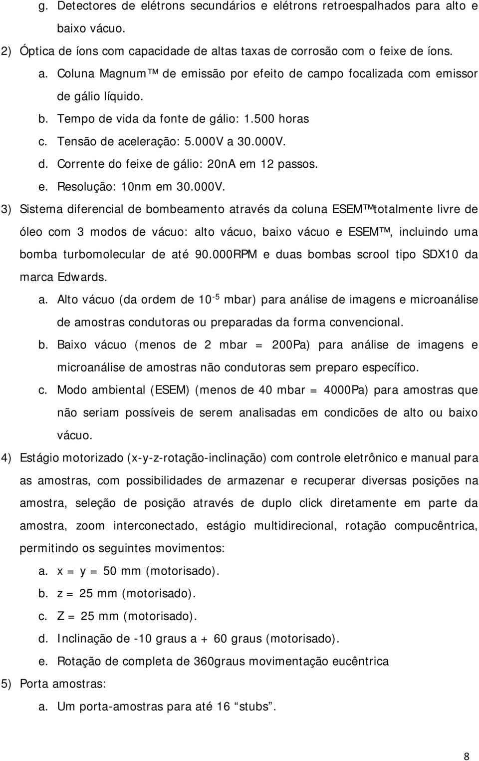 a 30.000V. d. Corrente do feixe de gálio: 20nA em 12 passos. e. Resolução: 10nm em 30.000V. 3) Sistema diferencial de bombeamento através da coluna ESEM totalmente livre de óleo com 3 modos de vácuo: alto vácuo, baixo vácuo e ESEM, incluindo uma bomba turbomolecular de até 90.