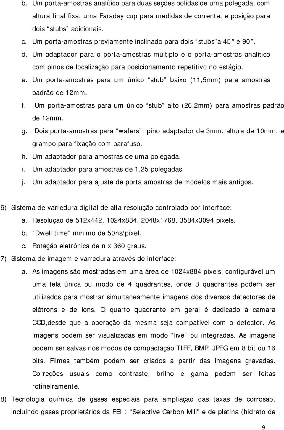 f. Um porta-amostras para um único stub alto (26,2mm) para amostras padrão de 12mm. g. Dois porta-amostras para wafers : pino adaptador de 3mm, altura de 10mm, e grampo para fixação com parafuso. h.