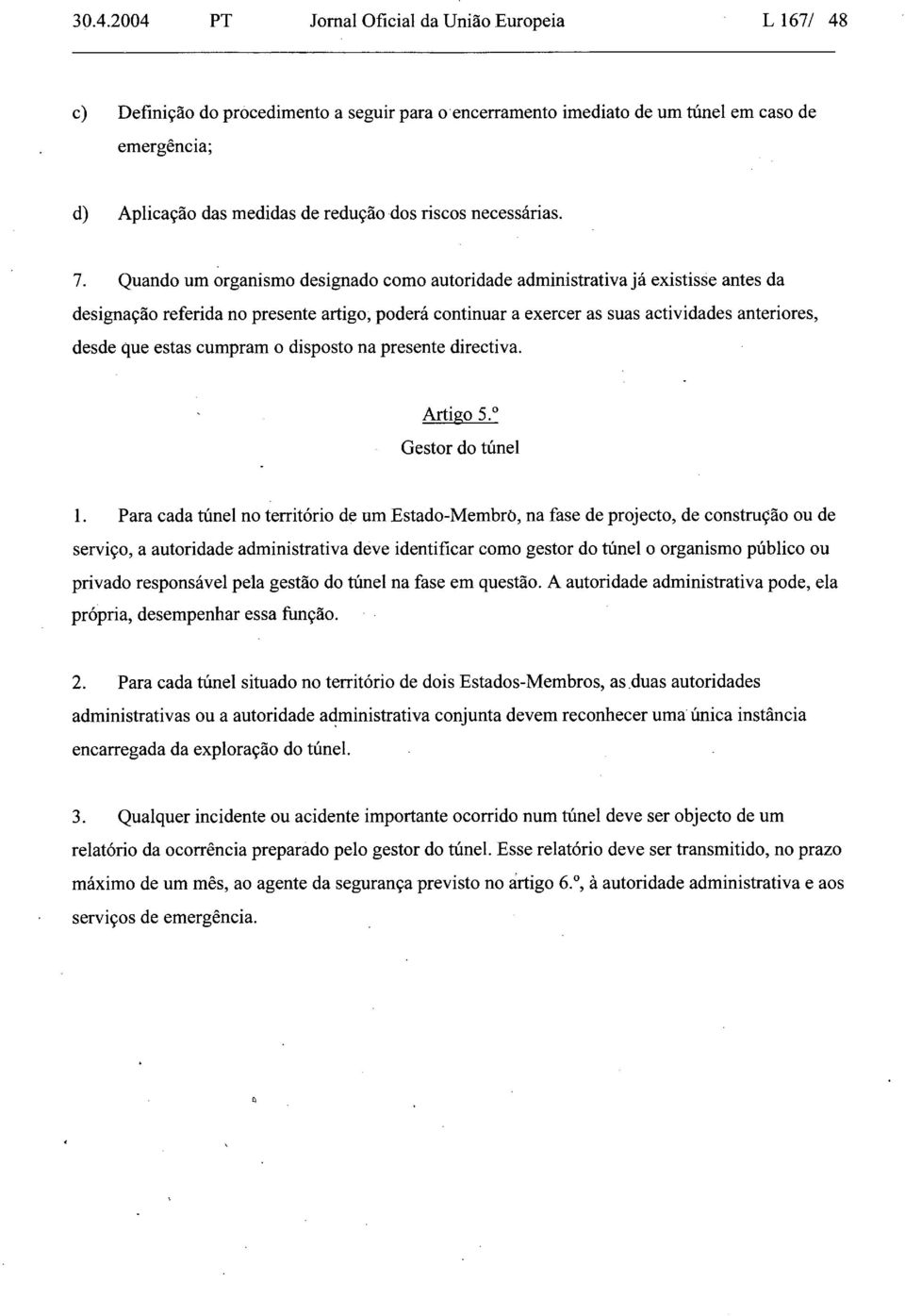 Quando um organismo designado como autoridade administrativa jã existisse antes da designaã Ã referida no presente artigo, poderã continuar a exercer as suas actividades anteriores, desde que estas