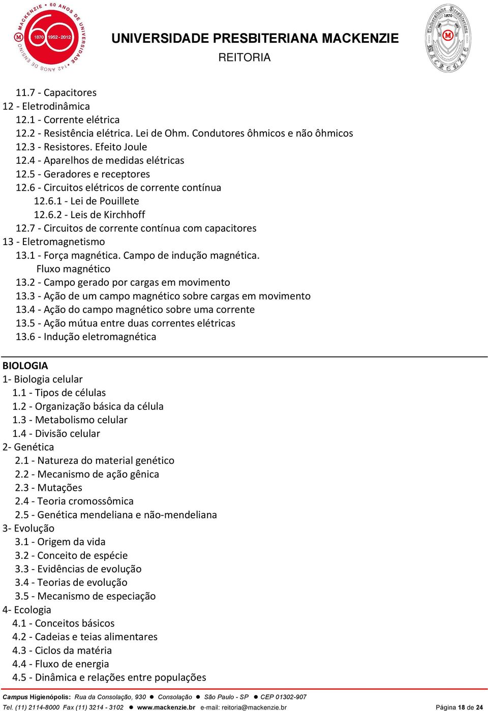 7 - Circuitos de corrente contínua com capacitores 13 - Eletromagnetismo 13.1 - Força magnética. Campo de indução magnética. Fluxo magnético 13.2 - Campo gerado por cargas em movimento 13.