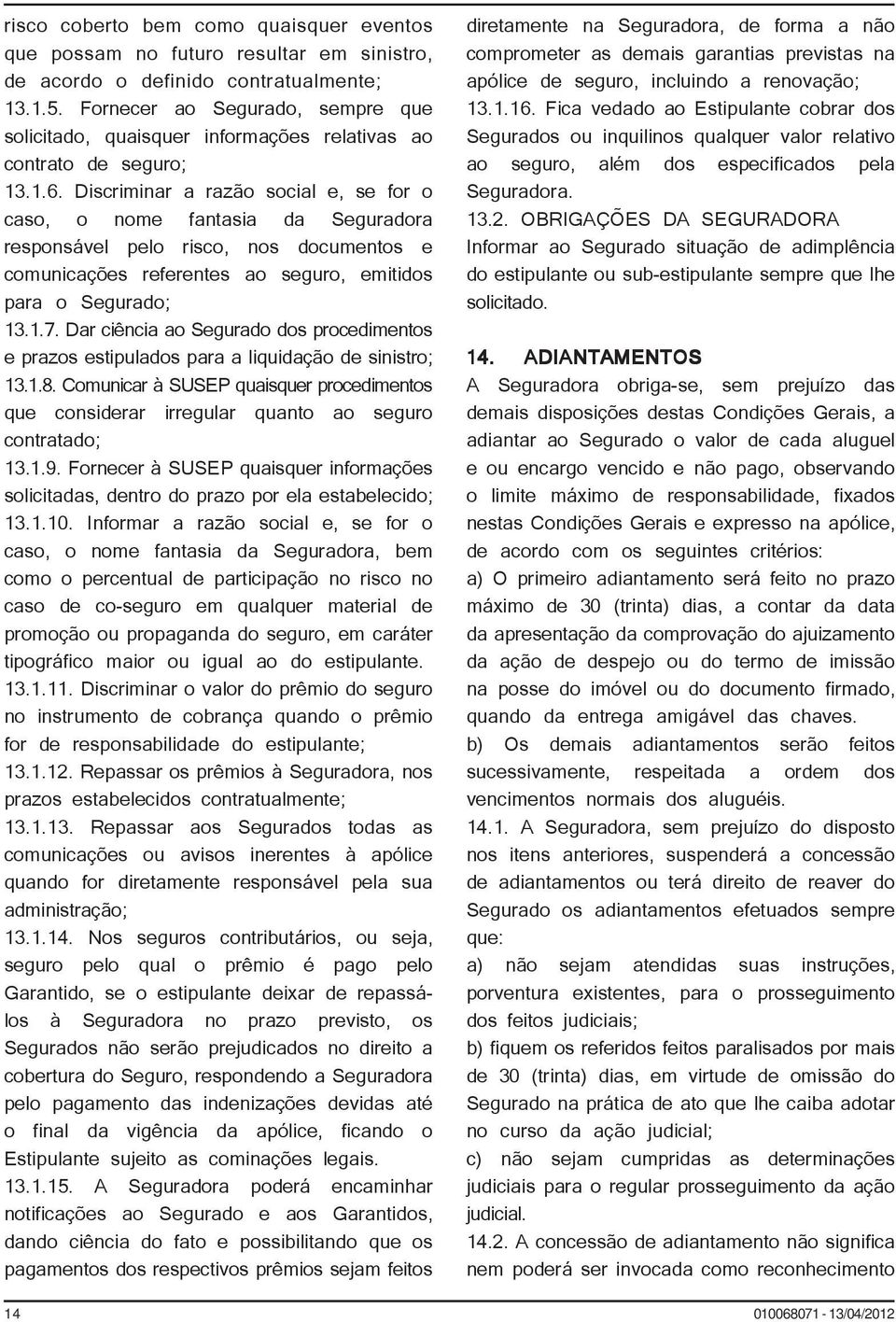 Discriminar a razão social e, se for o caso, o nome fantasia da Seguradora responsável pelo risco, nos documentos e comunicações referentes ao seguro, emitidos para o Segurado; 13.1.7.