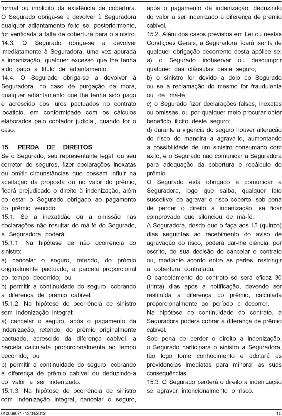 4. O Segurado obriga-se a devolver à Seguradora, no caso de purgação da mora, qualquer adiantamento que lhe tenha sido pago e acrescido dos juros pactuados no contrato locatício, em conformidade com