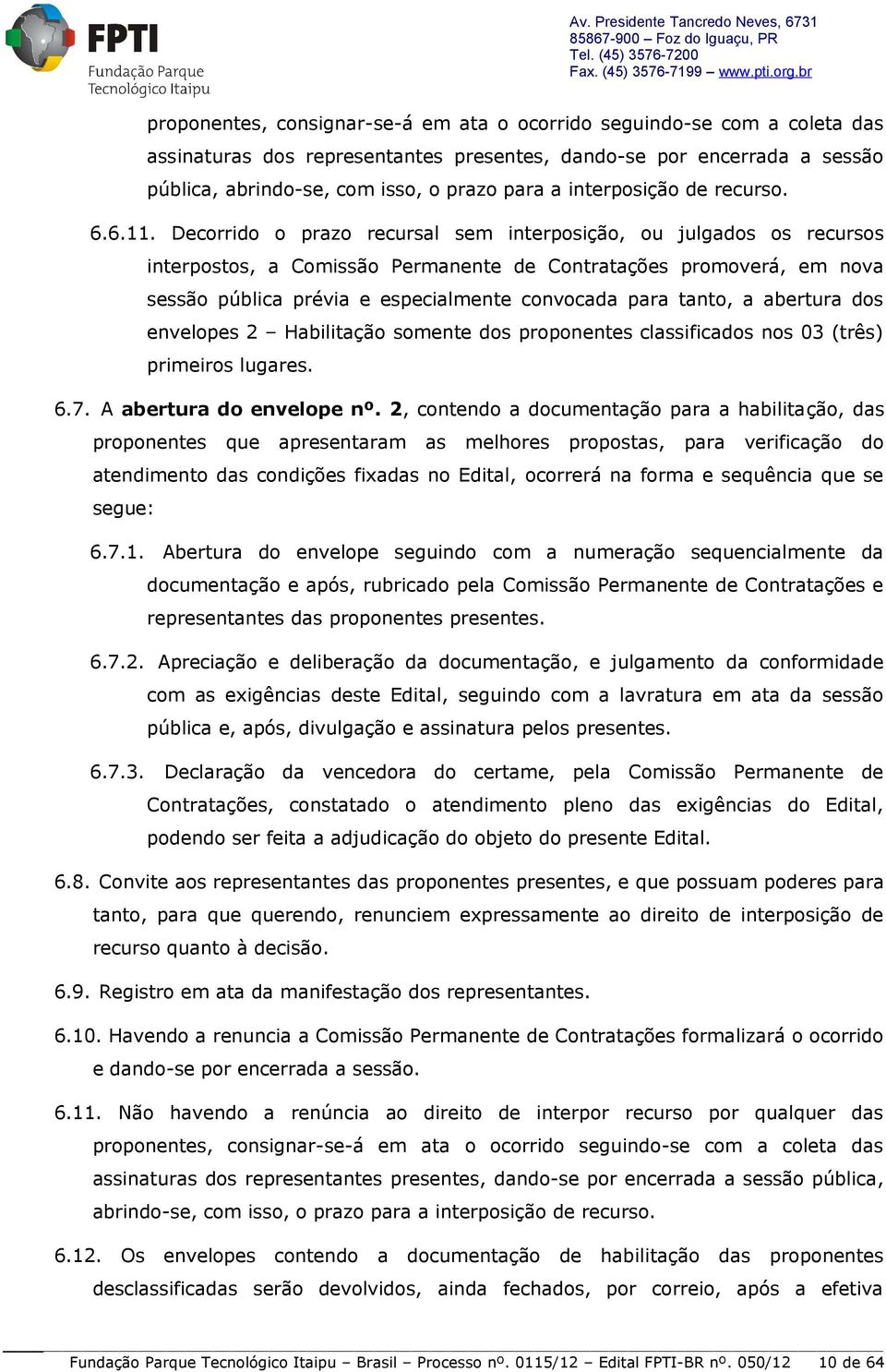 Decorrido o prazo recursal sem interposição, ou julgados os recursos interpostos, a Comissão Permanente de Contratações promoverá, em nova sessão pública prévia e especialmente convocada para tanto,