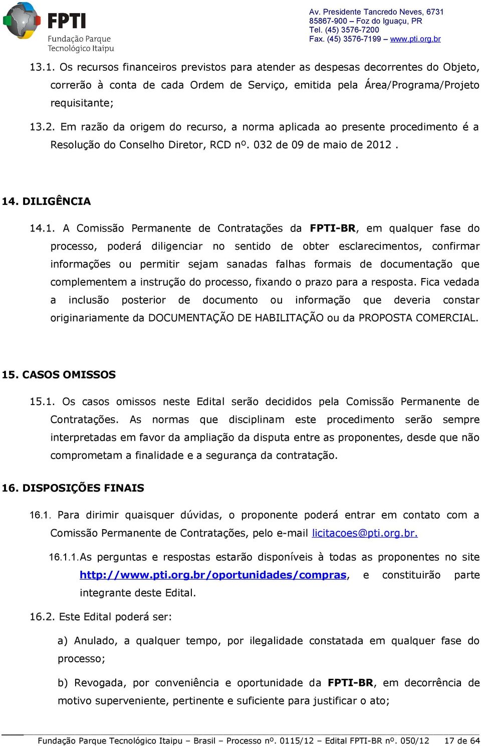 . 14. DILIGÊNCIA 14.1. A Comissão Permanente de Contratações da FPTI-BR, em qualquer fase do processo, poderá diligenciar no sentido de obter esclarecimentos, confirmar informações ou permitir sejam