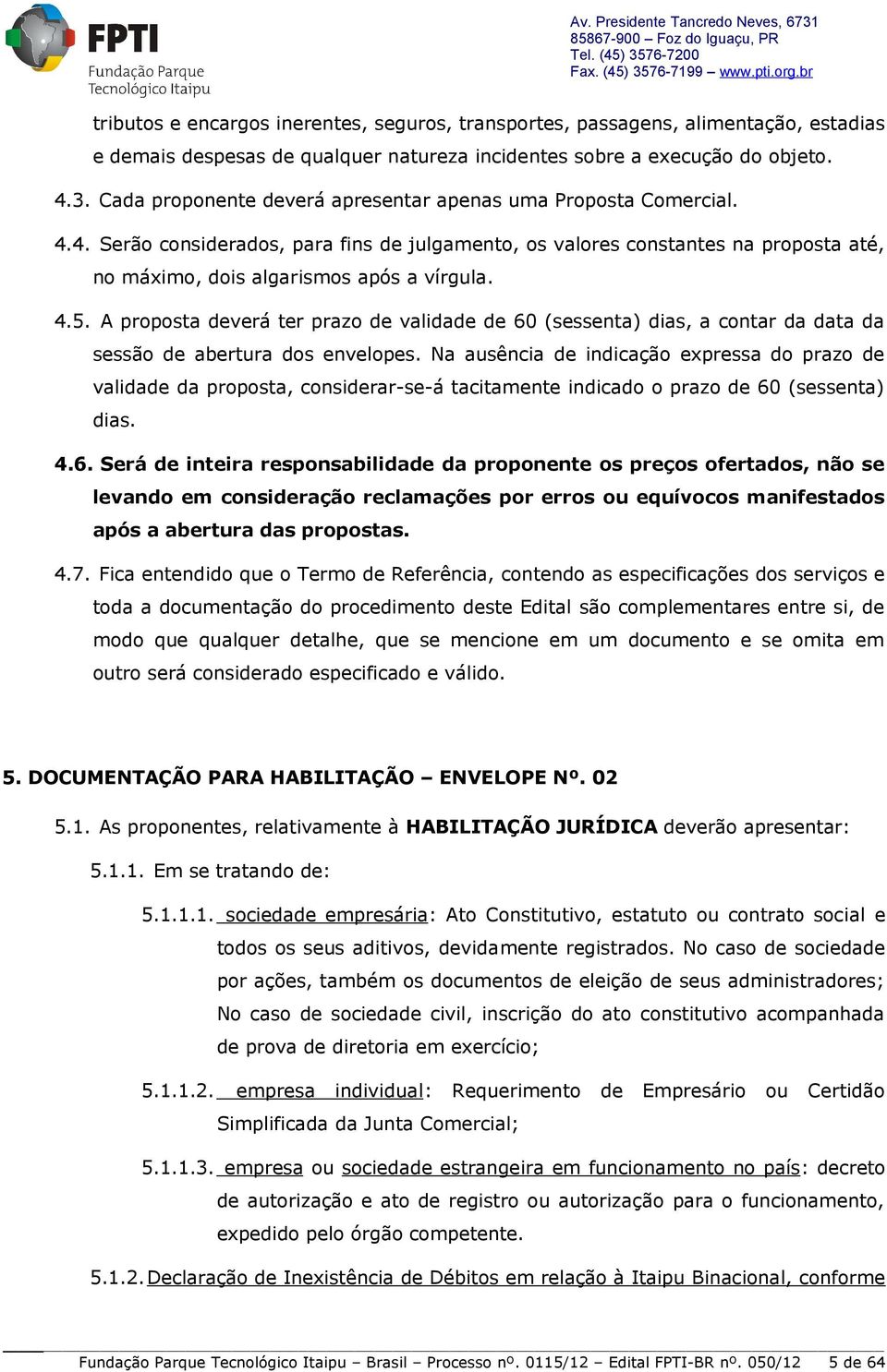 A proposta deverá ter prazo de validade de 60 (sessenta) dias, a contar da data da sessão de abertura dos envelopes.