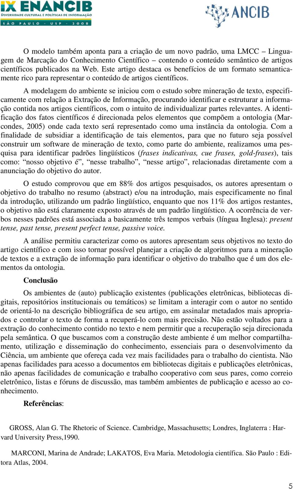 A modelagem do ambiente se iniciou com o estudo sobre mineração de texto, especificamente com relação a Extração de Informação, procurando identificar e estruturar a informação contida nos artigos