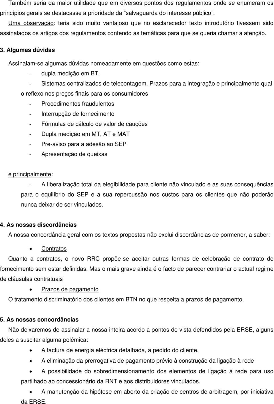 Algumas dúvidas Assinalam-se algumas dúvidas nomeadamente em questões como estas: - dupla medição em BT. - Sistemas centralizados de telecontagem.