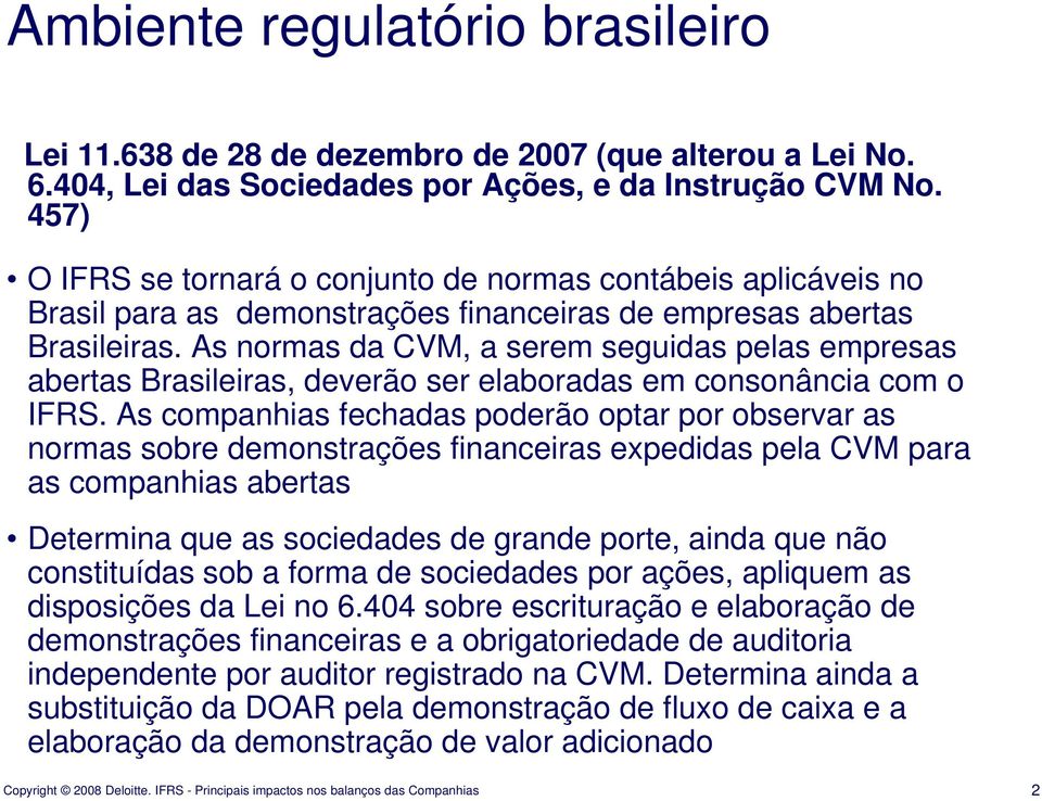 As normas da CVM, a serem seguidas pelas empresas abertas Brasileiras, deverão ser elaboradas em consonância com o IFRS.