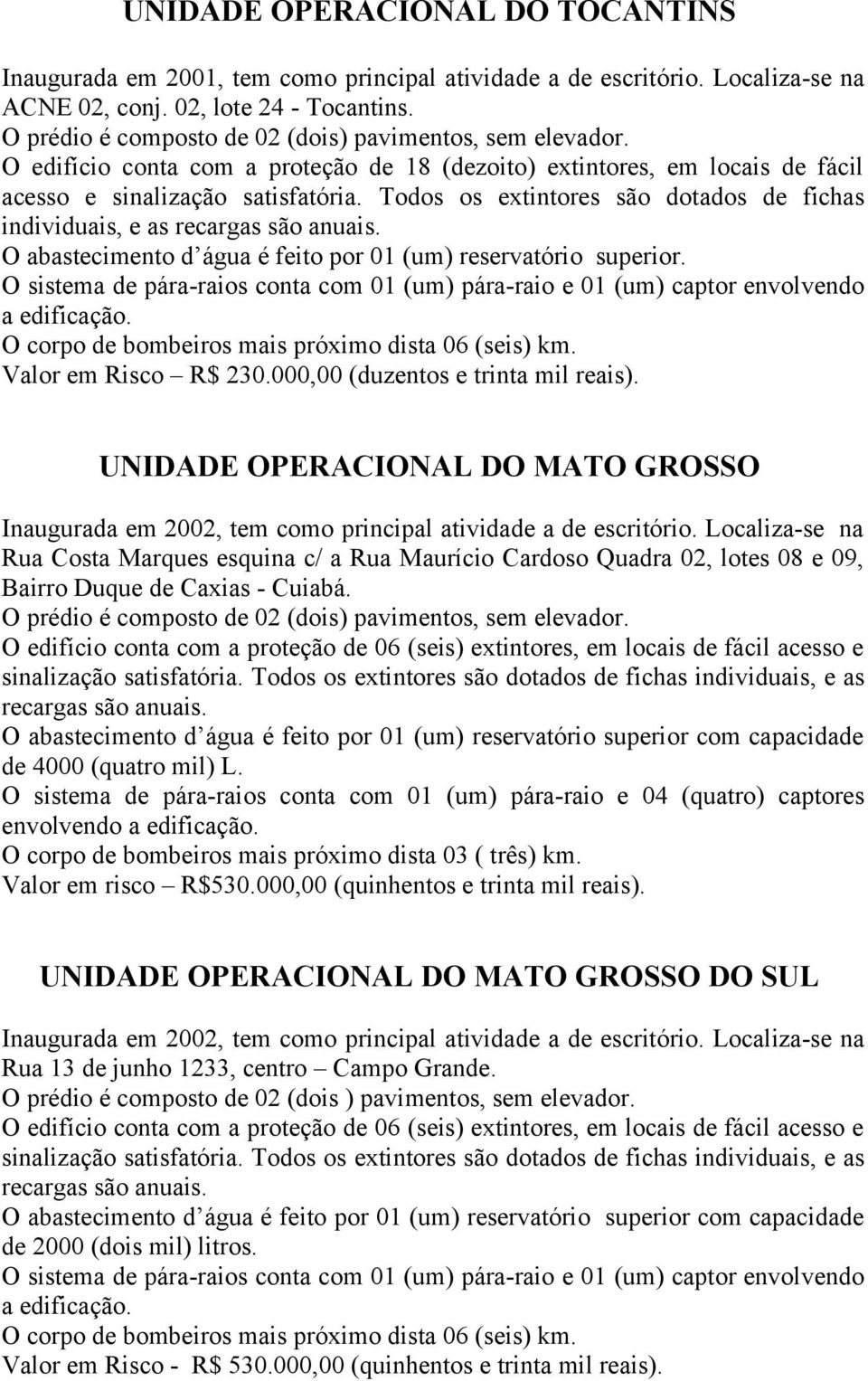 Todos os extintores são dotados de fichas individuais, e as O abastecimento d água é feito por 01 (um) reservatório superior. O corpo de bombeiros mais próximo dista 06 (seis) km.