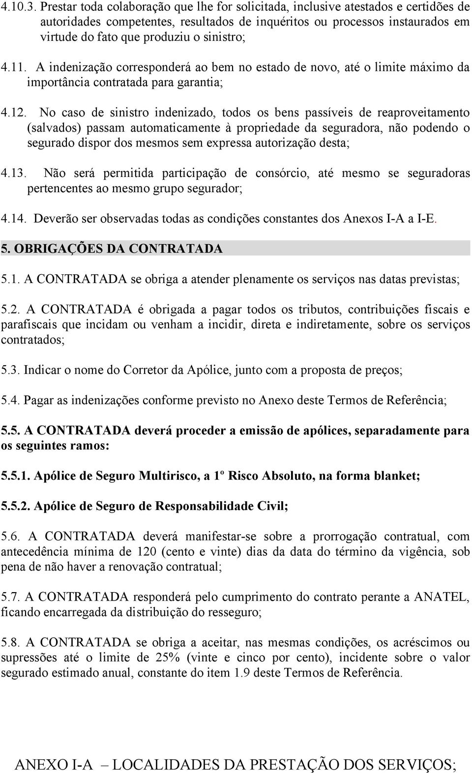 sinistro; 4.11. A indenização corresponderá ao bem no estado de novo, até o limite máximo da importância contratada para garantia; 4.12.