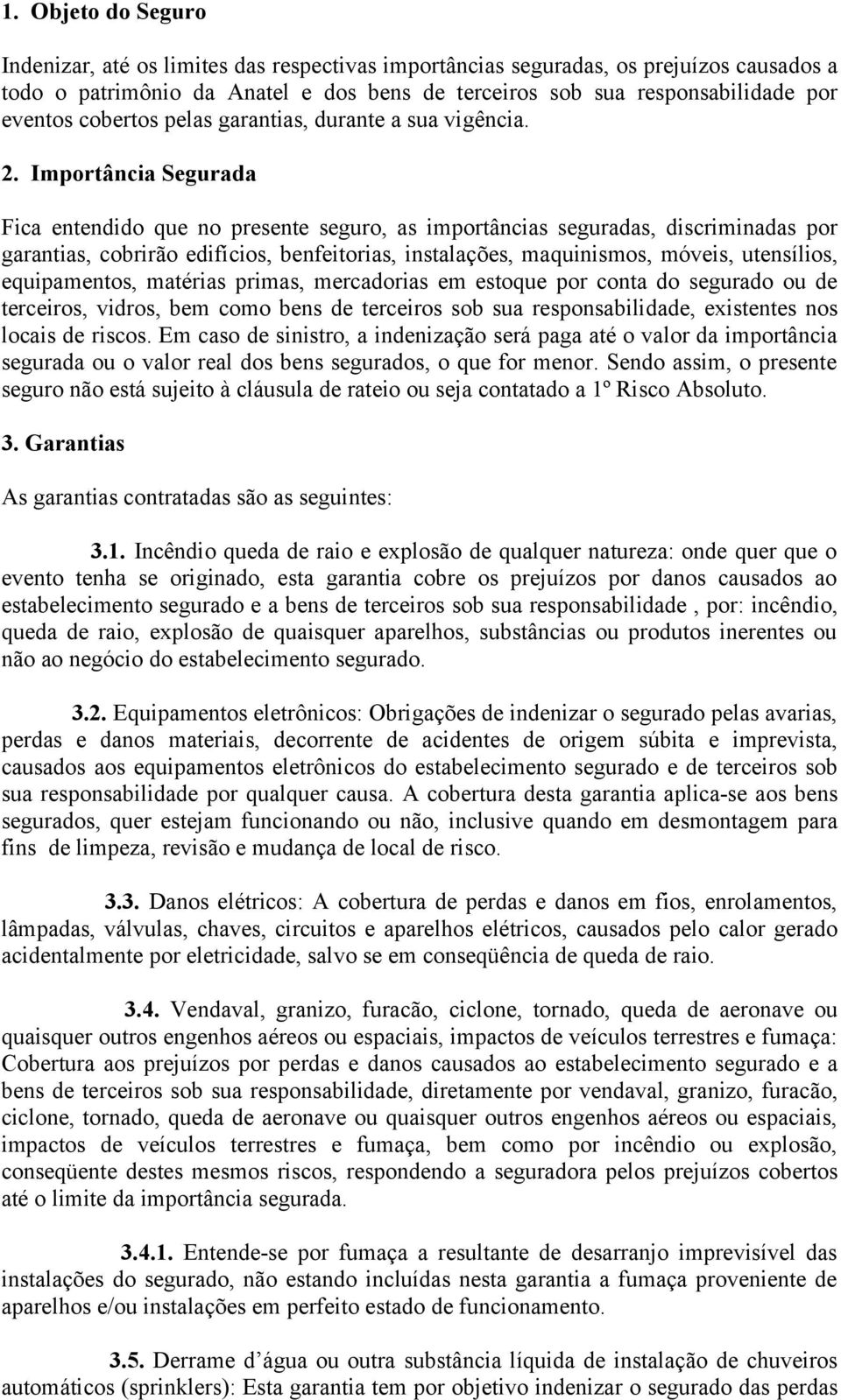 Importância Segurada Fica entendido que no presente seguro, as importâncias seguradas, discriminadas por garantias, cobrirão edifícios, benfeitorias, instalações, maquinismos, móveis, utensílios,