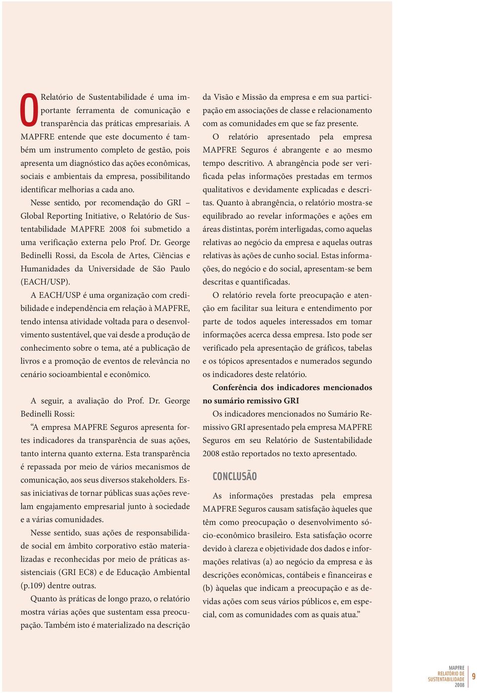 cada ano. Nesse sentido, por recomendação do GRI Global Reporting Initiative, o Relatório de Sustentabilidade foi submetido a uma verificação externa pelo Prof. Dr.