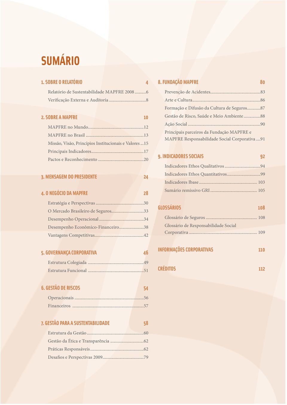 ..34 Desempenho Econômico-Financeiro...38 Vantagens Competitivas...42 5. GOVERNANÇA CORPORATIVA 46 Estrutura Colegiada...49 Estrutura Funcional...51 8. FUNDAÇÃO 80 Prevenção de Acidentes.