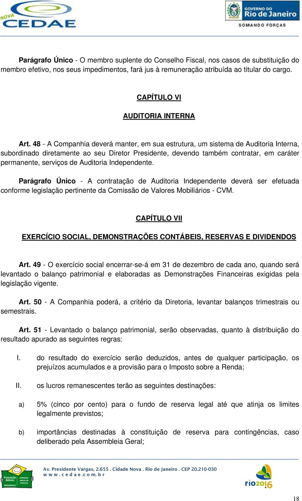 48 - A Companhia deverá manter, em sua estrutura, um sistema de Auditoria Interna, subordinado diretamente ao seu Diretor Presidente, devendo também contratar, em caráter permanente, serviços de