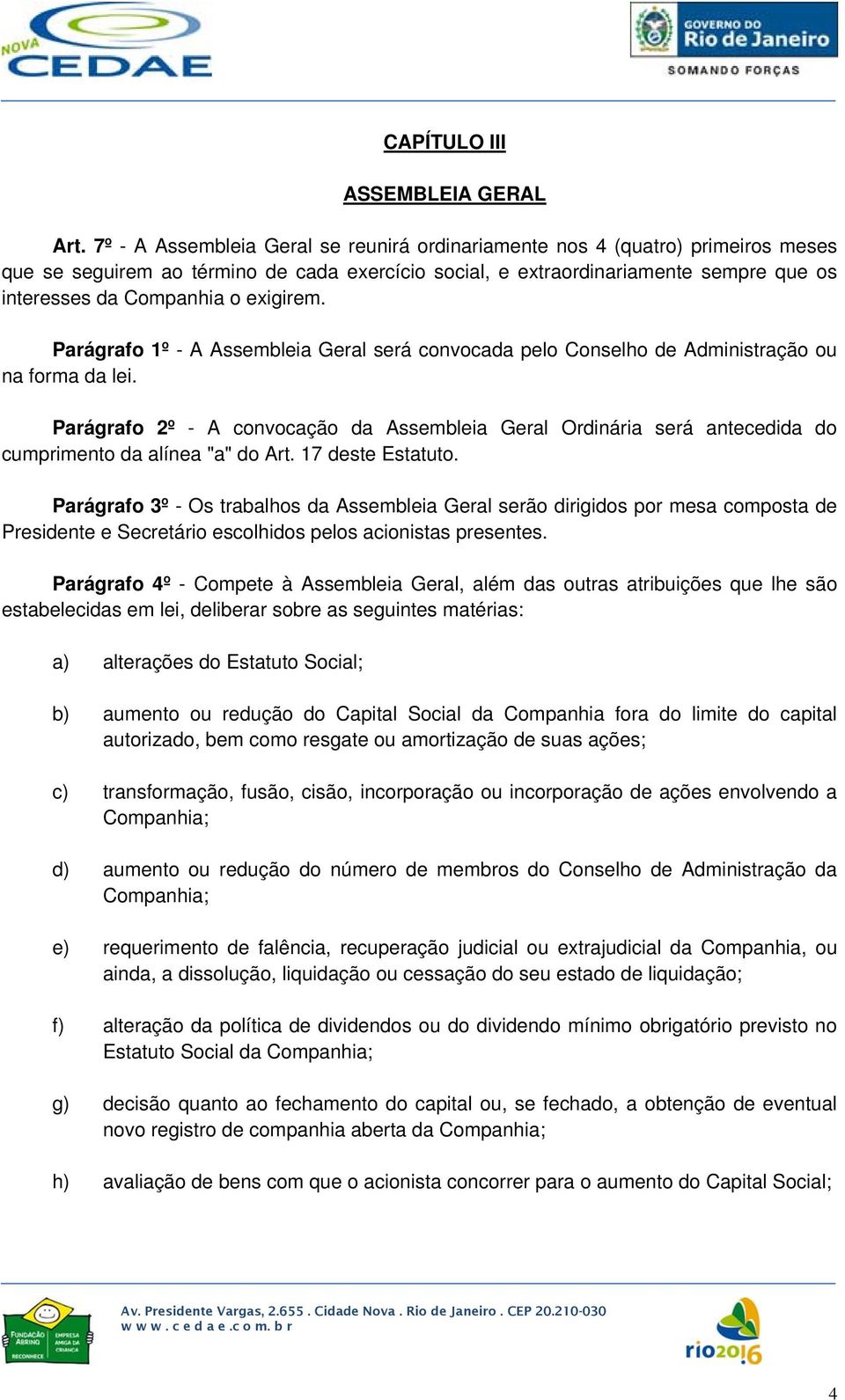 exigirem. Parágrafo 1º - A Assembleia Geral será convocada pelo Conselho de Administração ou na forma da lei.