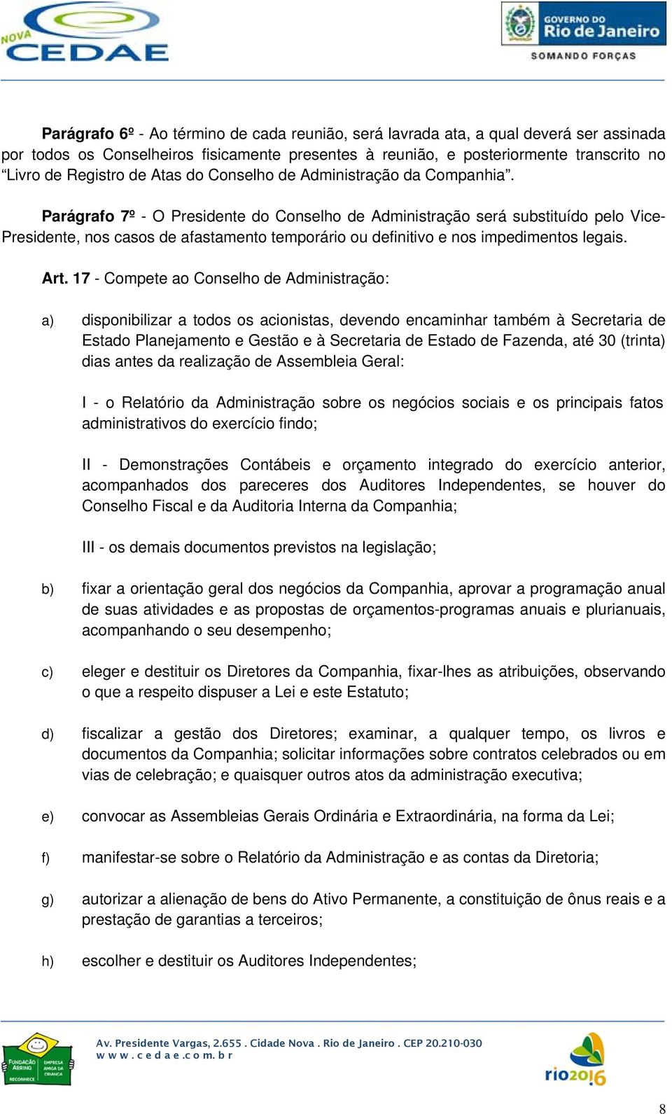 Parágrafo 7º - O Presidente do Conselho de Administração será substituído pelo Vice- Presidente, nos casos de afastamento temporário ou definitivo e nos impedimentos legais. Art.