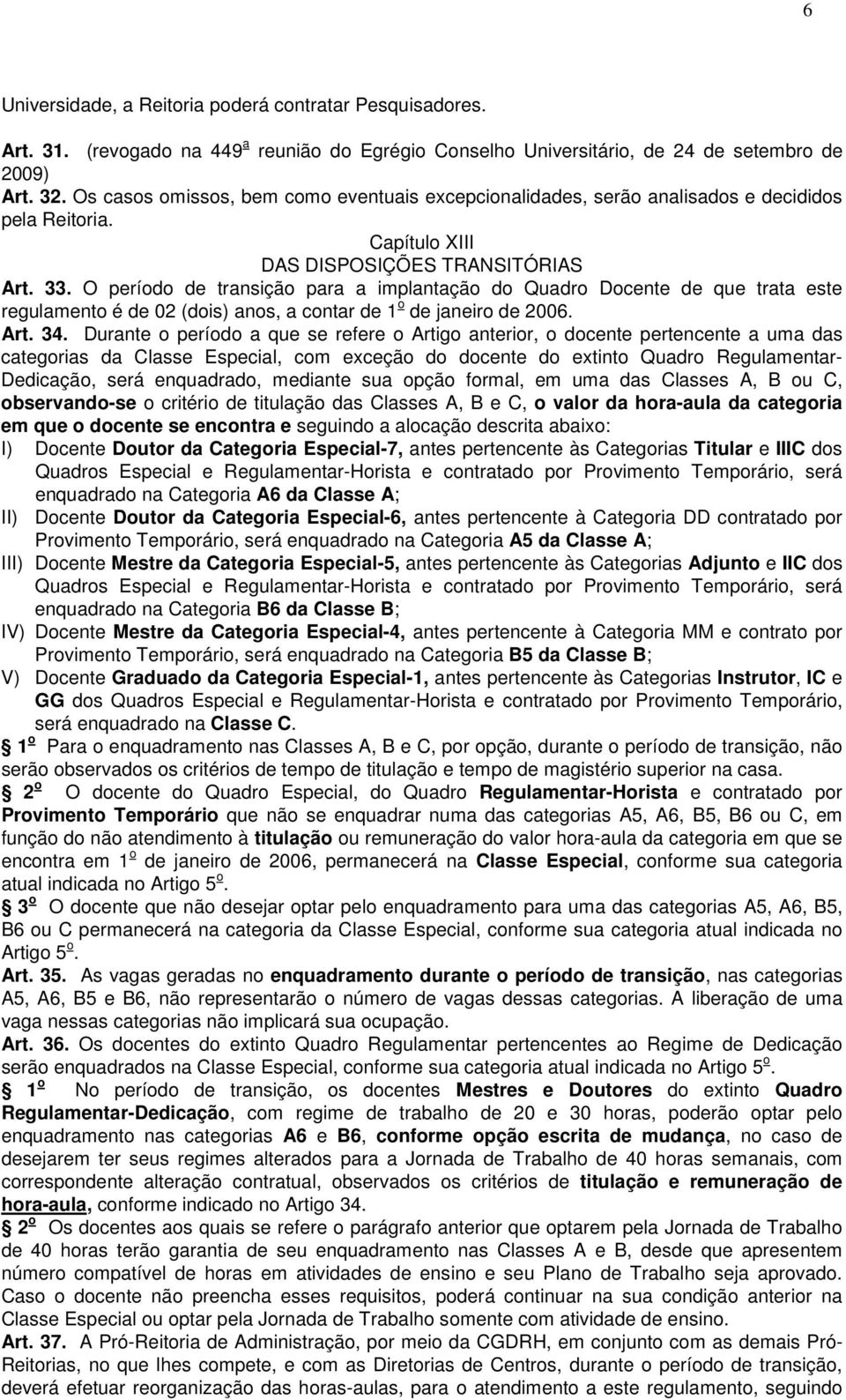 O período de transição para a implantação do Quadro Docente de que trata este regulamento é de 02 (dois) anos, a contar de 1 o de janeiro de 2006. Art. 34.