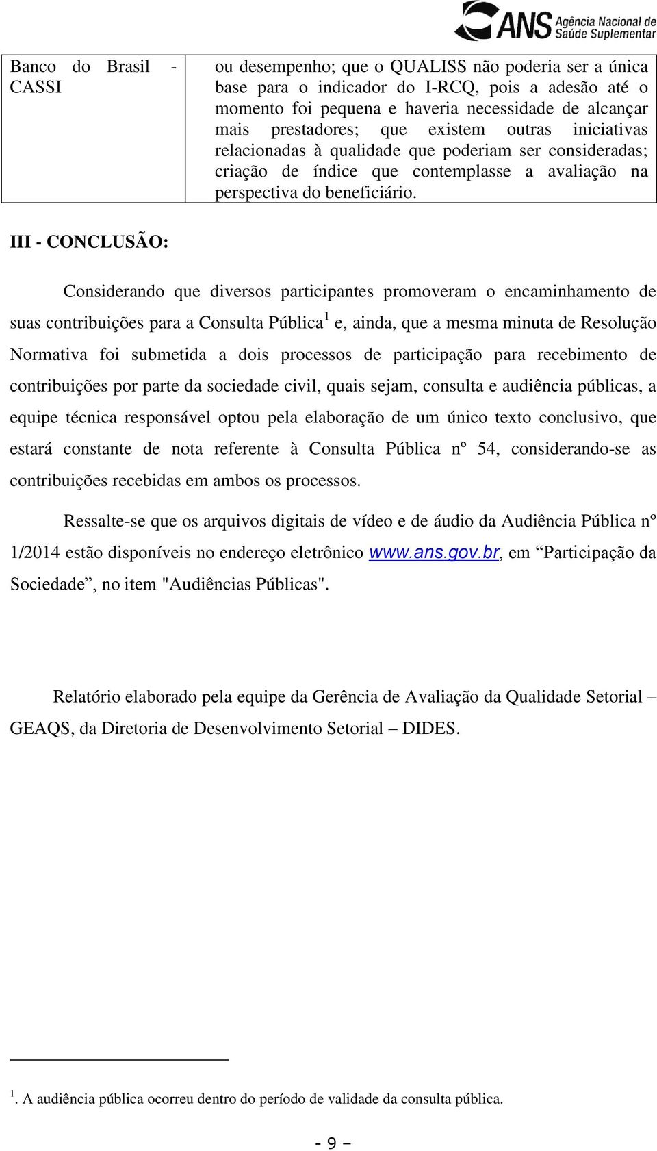 III - CONCLUSÃO: Considerando que diversos participantes promoveram o encaminhamento de suas contribuições para a Consulta Pública 1 e, ainda, que a mesma minuta de Resolução Normativa foi submetida