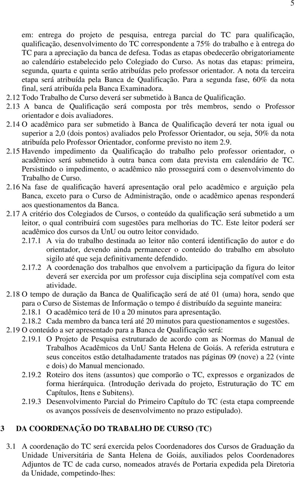 As notas das etapas: primeira, segunda, quarta e quinta serão atribuídas pelo professor orientador. A nota da terceira etapa será atribuída pela Banca de Qualificação.