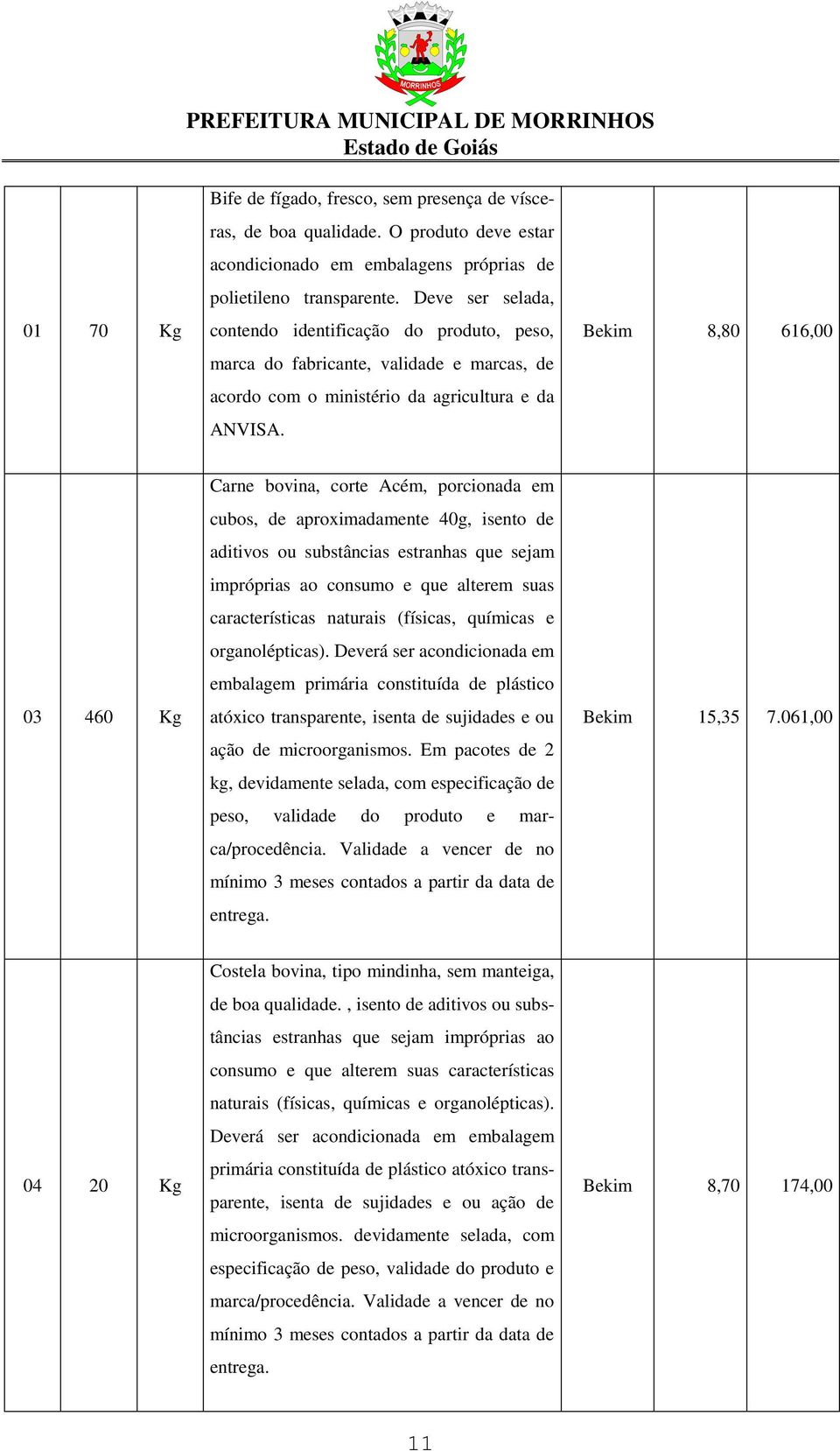 Bekim 8,80 616,00 03 460 Kg Carne bovina, corte Acém, porcionada em cubos, de aproximadamente 40g, isento de aditivos ou substâncias estranhas que sejam impróprias ao consumo e que alterem suas