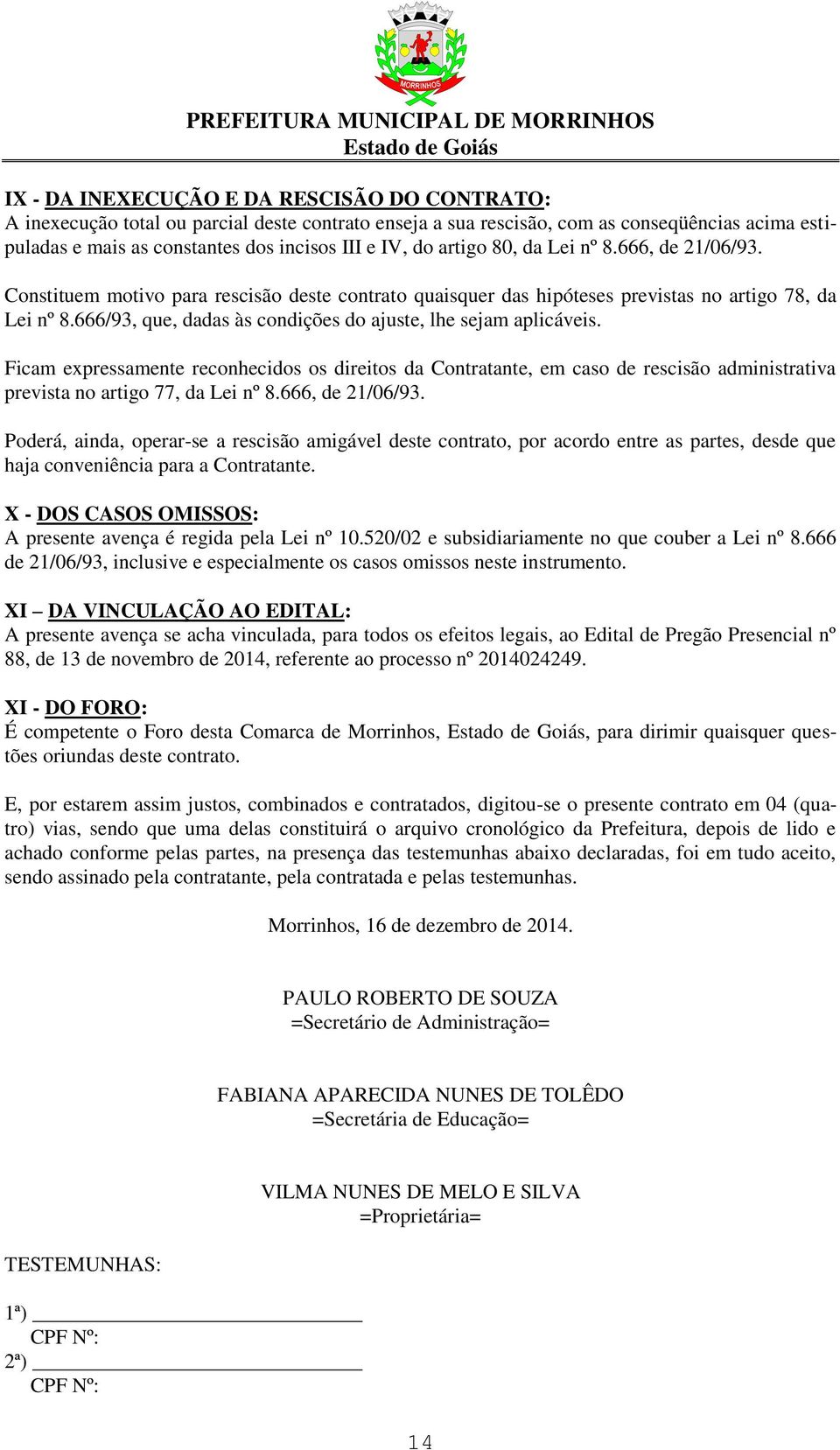 666/93, que, dadas às condições do ajuste, lhe sejam aplicáveis. Ficam expressamente reconhecidos os direitos da Contratante, em caso de rescisão administrativa prevista no artigo 77, da Lei nº 8.