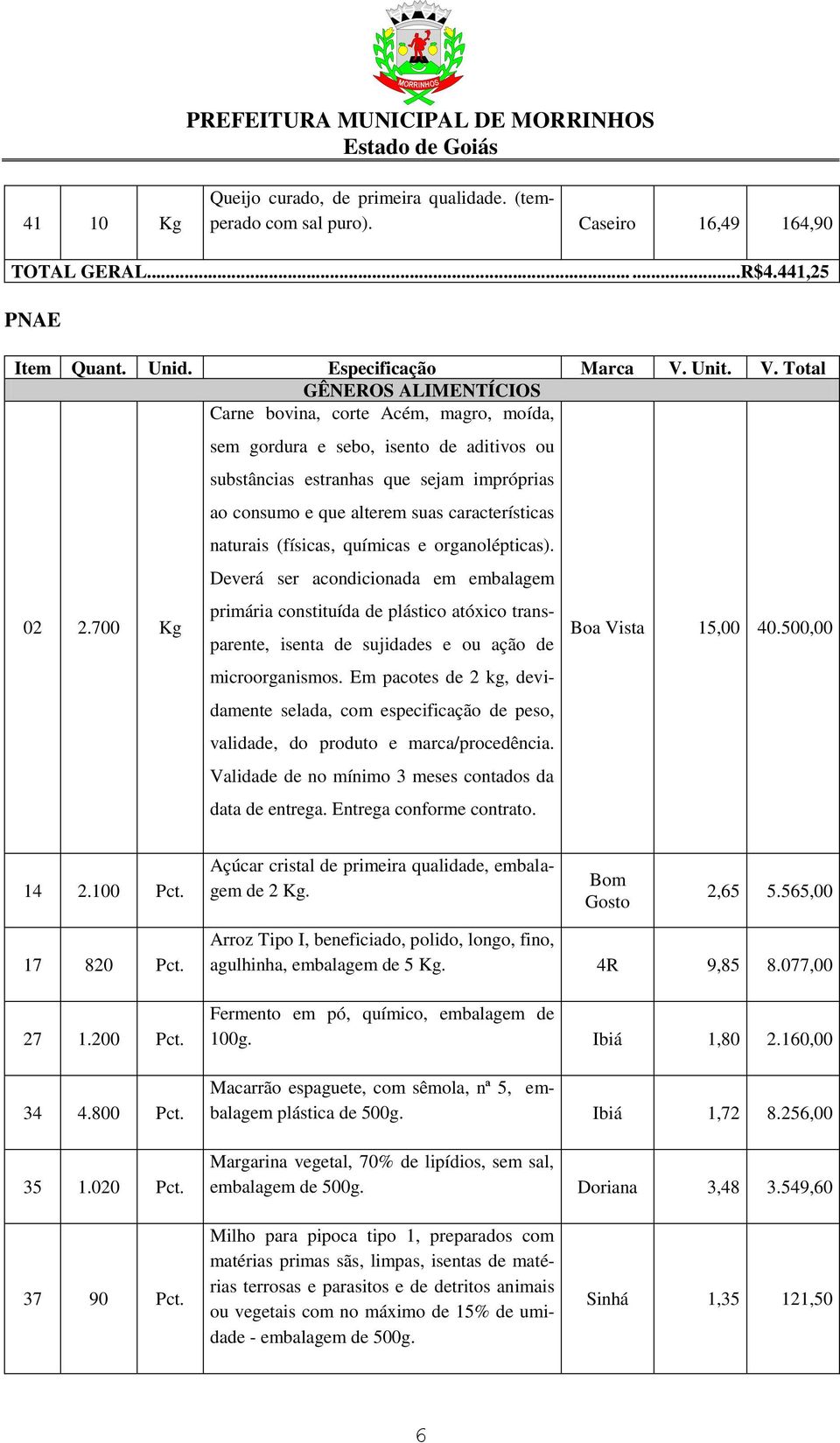 (físicas, químicas e organolépticas). Deverá ser acondicionada em embalagem 02 2.700 Kg primária constituída de plástico atóxico transparente, isenta de sujidades e ou ação de microorganismos.