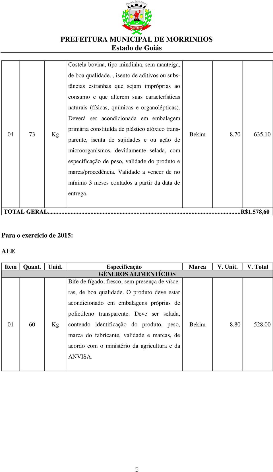 Deverá ser acondicionada em embalagem primária constituída de plástico atóxico transparente, isenta de sujidades e ou ação de microorganismos.