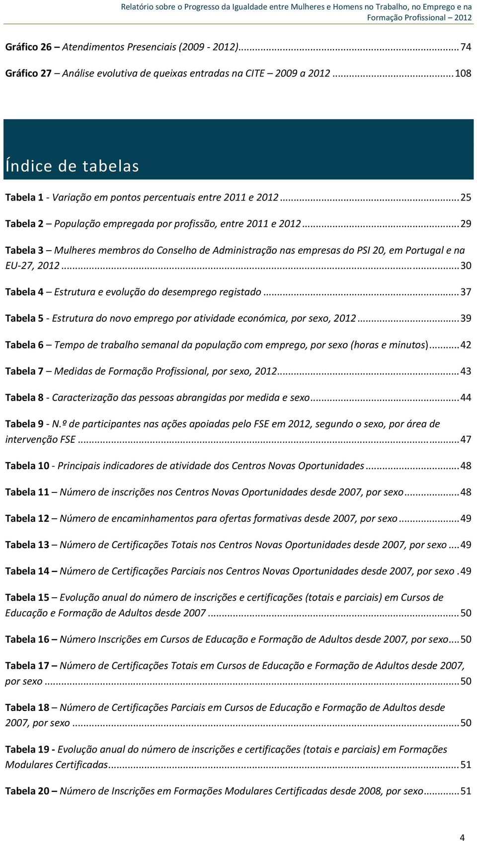 .. 29 Tabela 3 Mulheres membros do Conselho de Administração nas empresas do PSI 20, em Portugal e na EU 27, 2012... 30 Tabela 4 Estrutura e evolução do desemprego registado.