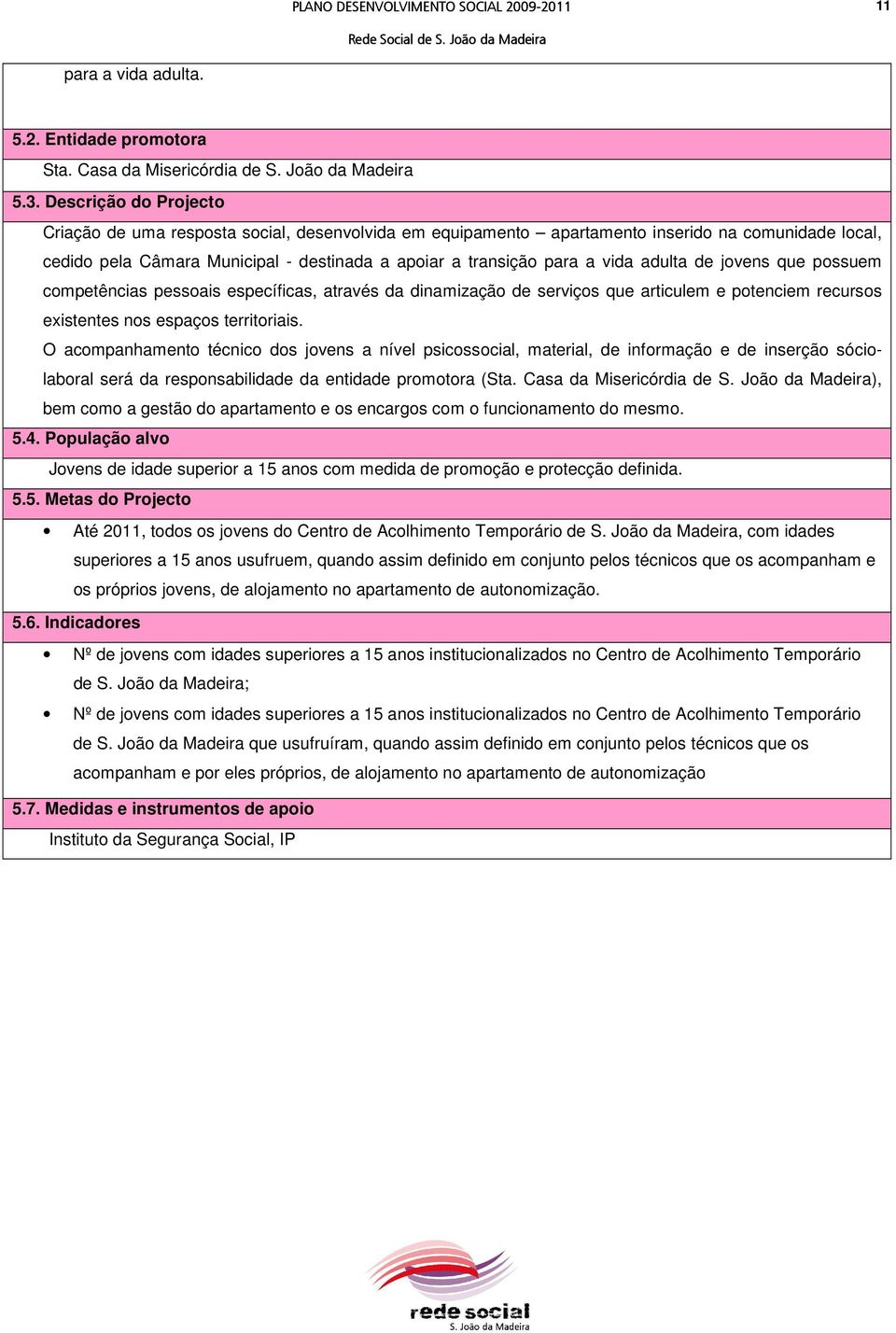 adulta de jovens que possuem competências pessoais específicas, através da dinamização de serviços que articulem e potenciem recursos existentes nos espaços territoriais.