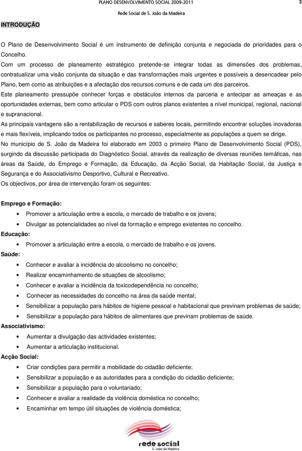 desencadear pelo Plano, bem como as atribuições e a afectação dos recursos comuns e de cada um dos parceiros.