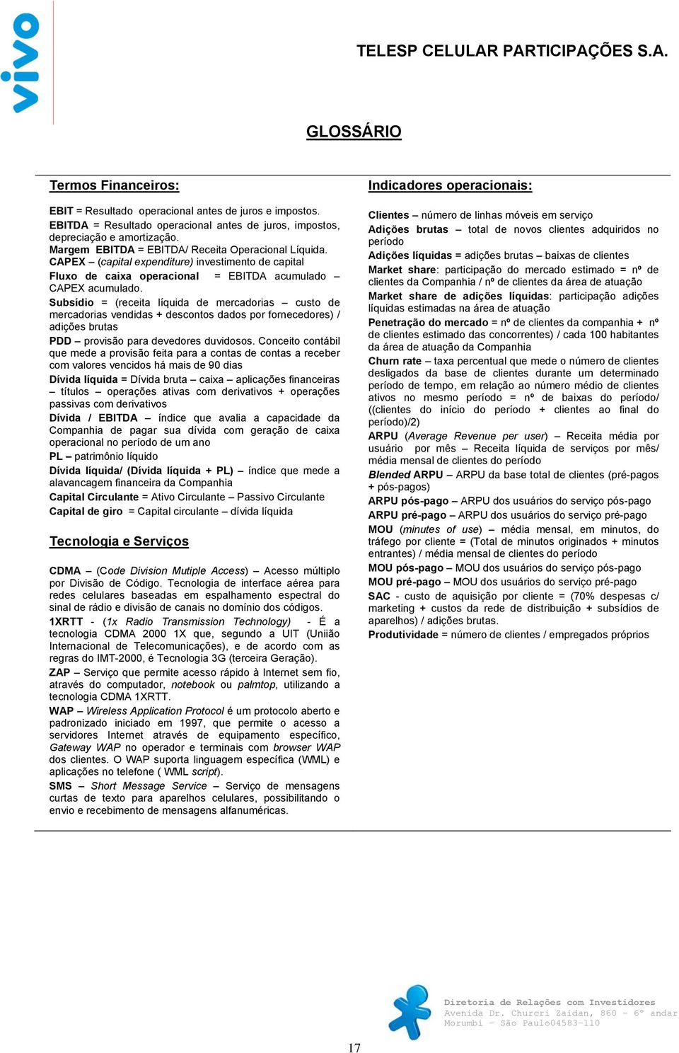 Subsídio = (receita líquida de mercadorias custo de mercadorias vendidas + descontos dados por fornecedores) / adições brutas PDD provisão para devedores duvidosos.