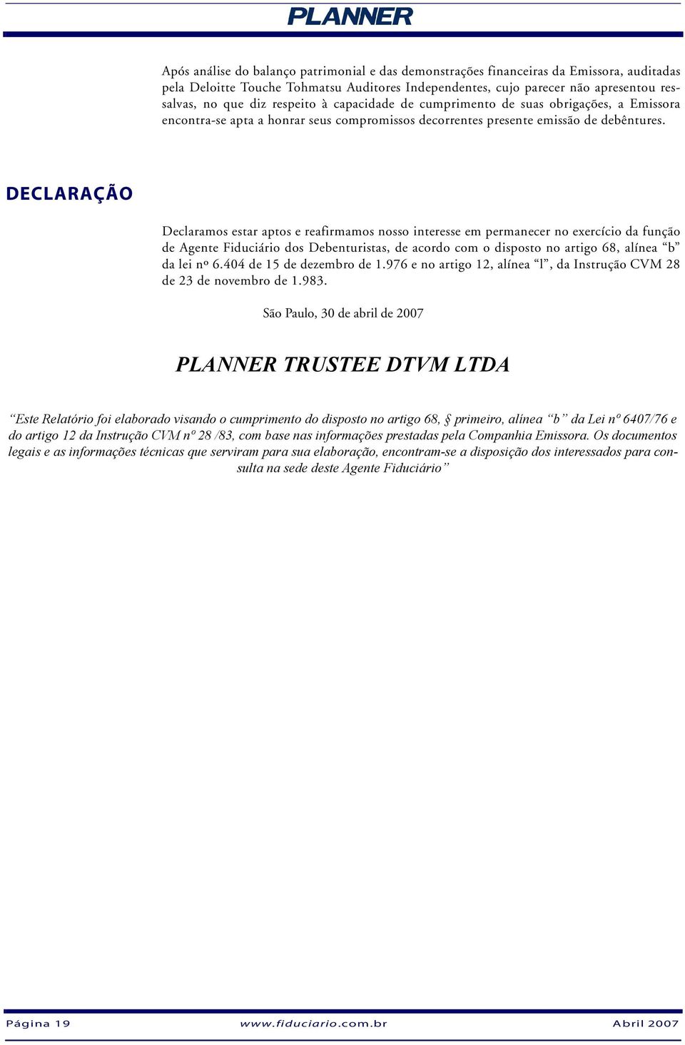 DECLARAÇÃO Declaramos estar aptos e reafirmamos nosso interesse em permanecer no exercício da função de Agente Fiduciário dos Debenturistas, de acordo com o disposto no artigo 68, alínea b da lei nº