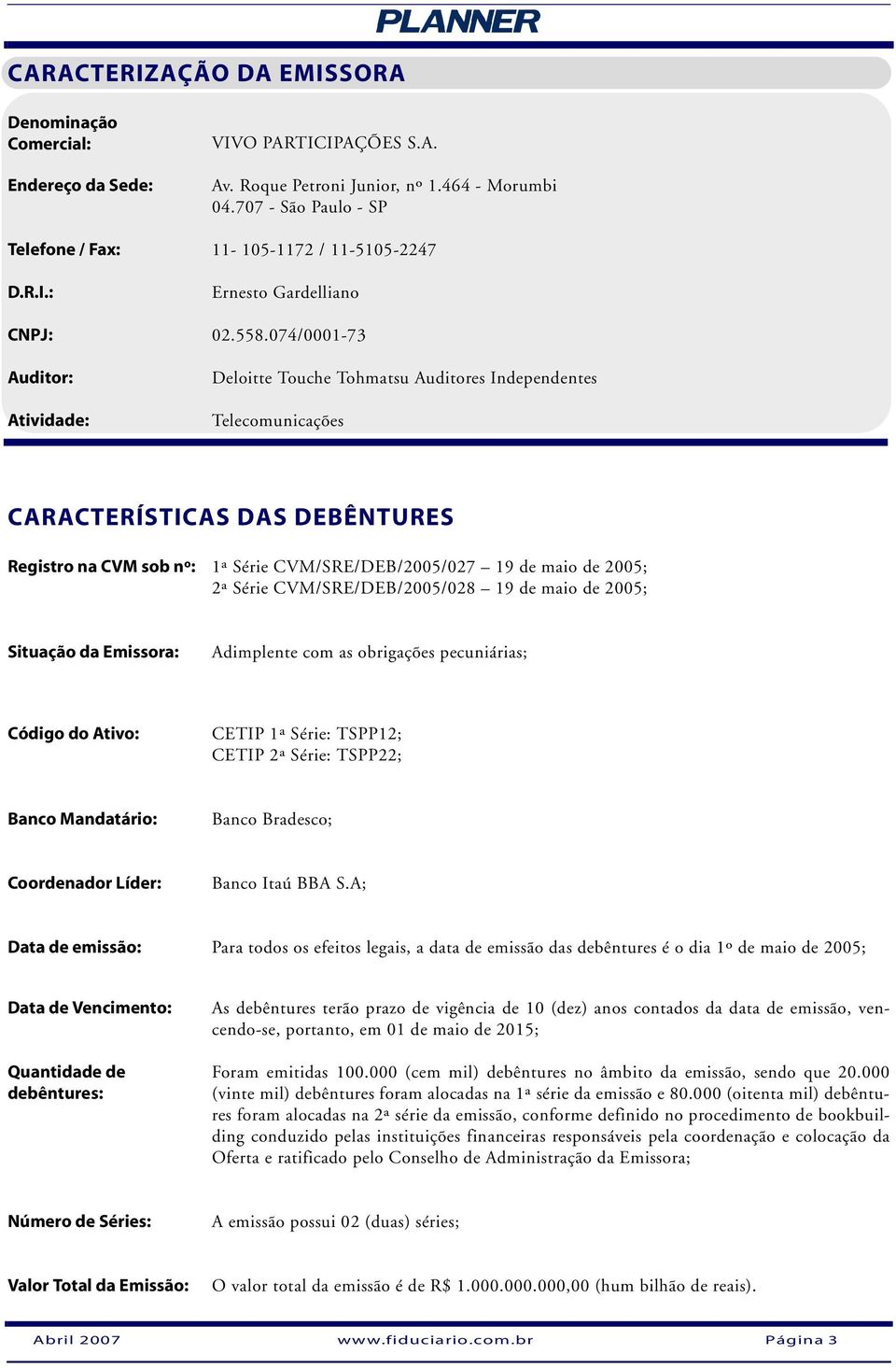074/0001-73 Auditor: Atividade: Deloitte Touche Tohmatsu Auditores Independentes Telecomunicações CARACTERÍSTICAS DAS DEBÊNTURES Registro na CVM sob nº: 1ª Série CVM/SRE/DEB/2005/027 19 de maio de
