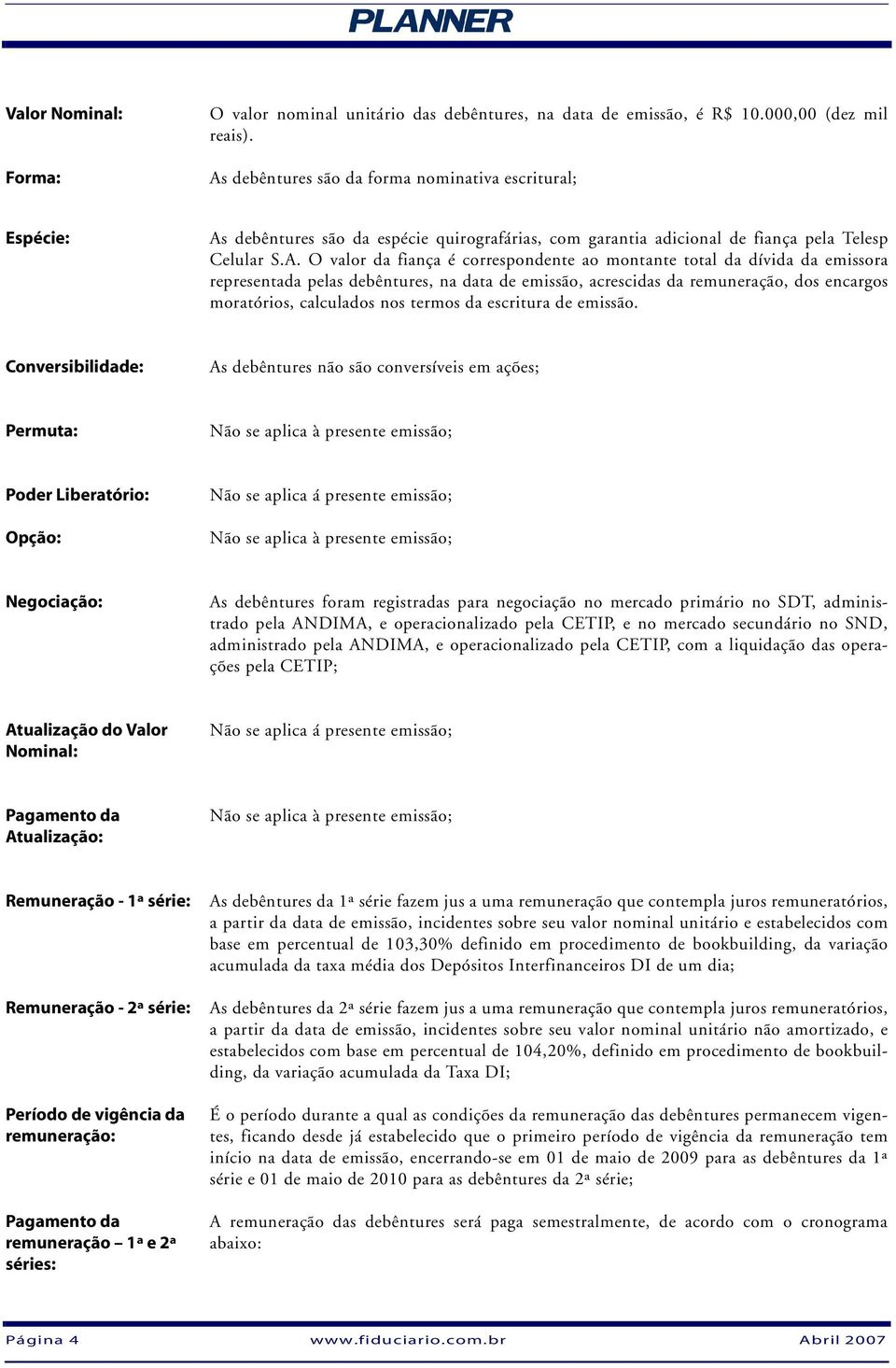 montante total da dívida da emissora representada pelas debêntures, na data de emissão, acrescidas da remuneração, dos encargos moratórios, calculados nos termos da escritura de emissão.