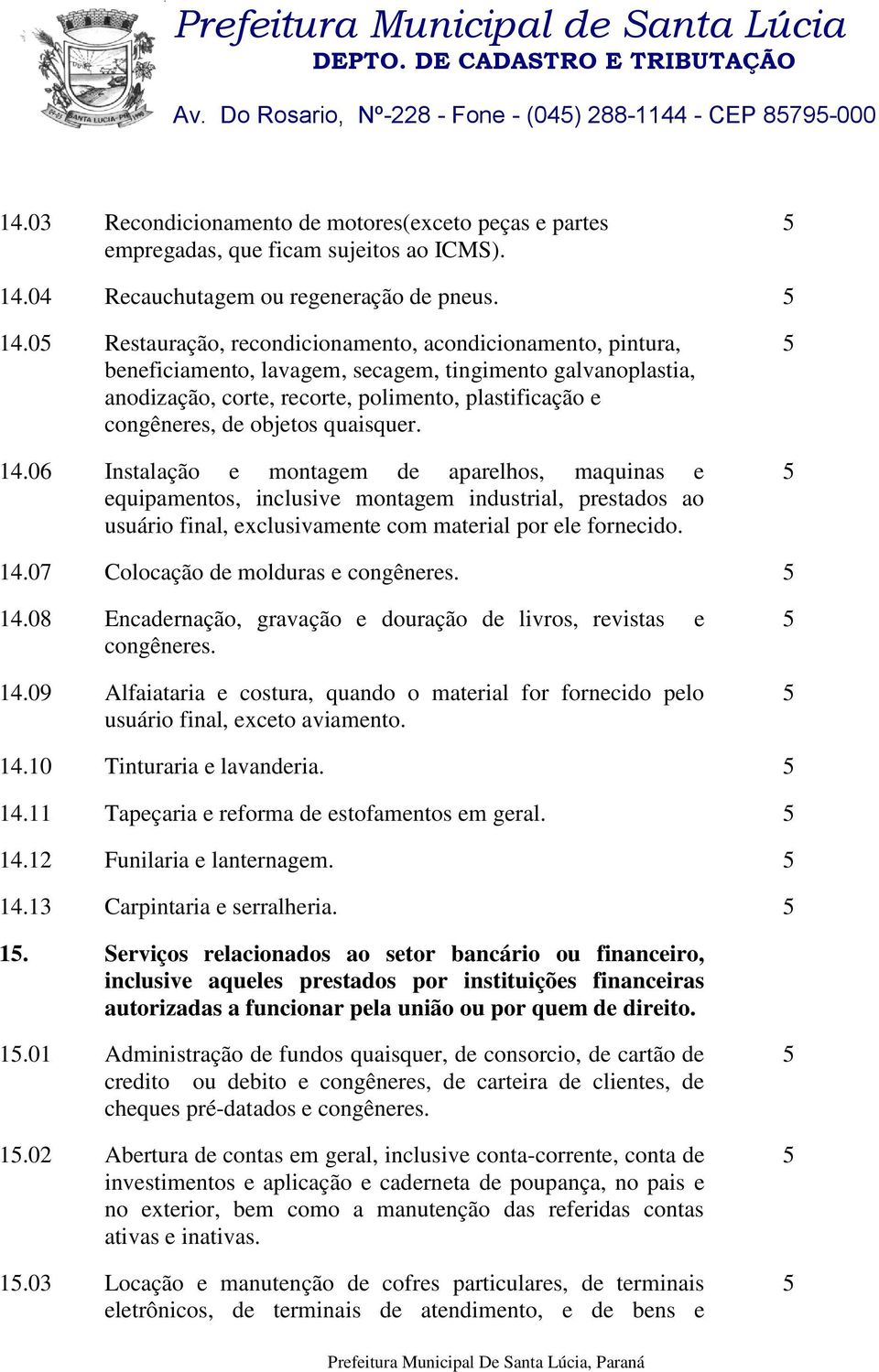 objetos quaisquer. 14.06 Instalação e montagem de aparelhos, maquinas e equipamentos, inclusive montagem industrial, prestados ao usuário final, exclusivamente com material por ele fornecido. 14.07 Colocação de molduras e 14.