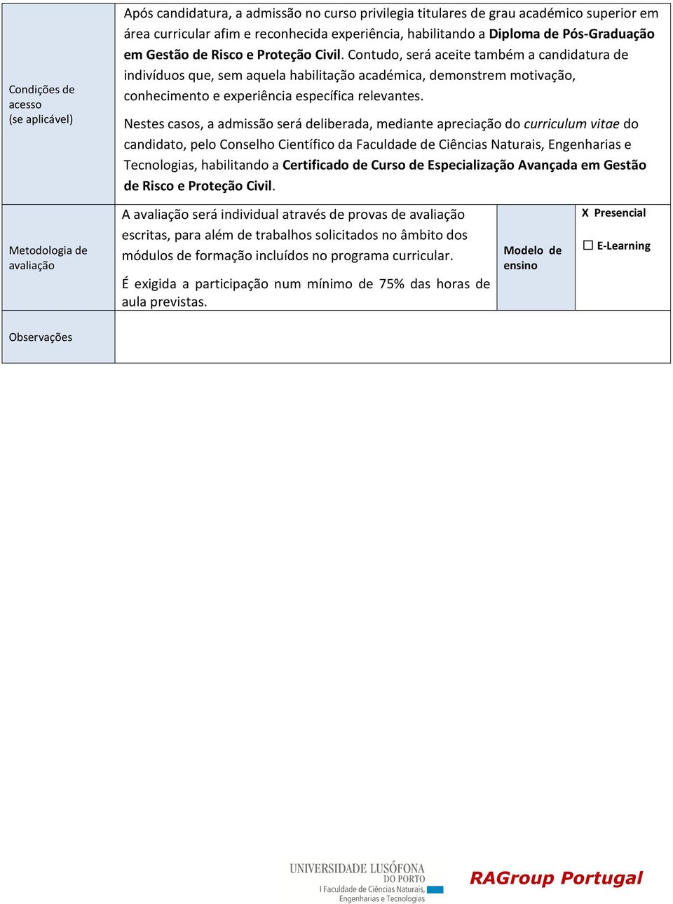 Contudo, será aceite também a candidatura de indivíduos que, sem aquela habilitação académica, demonstrem motivação, conhecimento e experiência específica relevantes.