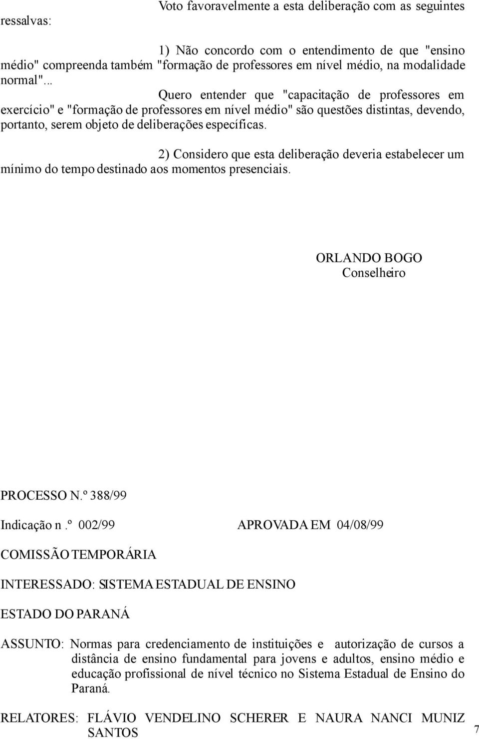 2) Considero que esta deliberação deveria estabelecer um mínimo do tempo destinado aos momentos presenciais. ORLANDO BOGO Conselheiro PROCESSO N.º 388/99 Indicação n.