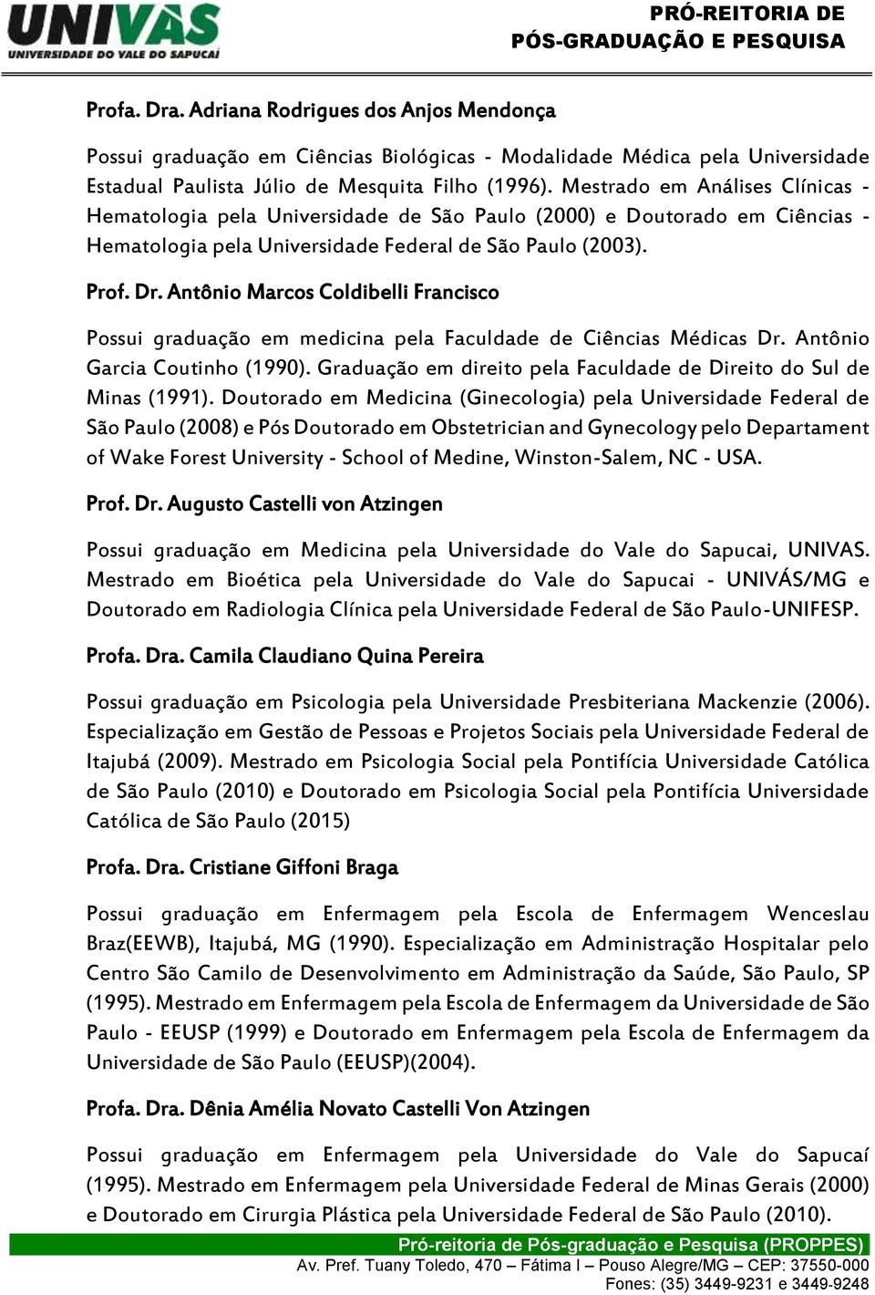 Antônio Marcos Coldibelli Francisco Possui graduação em medicina pela Faculdade de Ciências Médicas Dr. Antônio Garcia Coutinho (1990).