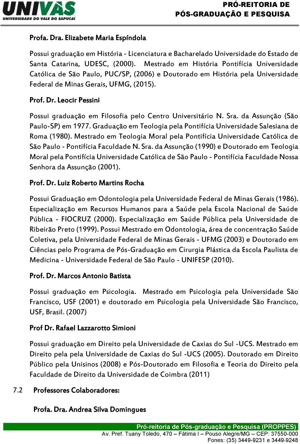 Leocir Pessini Possui graduação em Filosofia pelo Centro Universitário N. Sra. da Assunção (São Paulo-SP) em 1977. Graduação em Teologia pela Pontifícia Universidade Salesiana de Roma (1980).