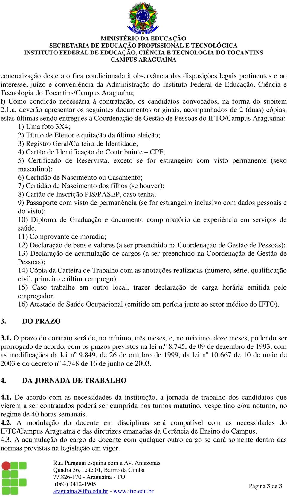 a, deverão apresentar os seguintes documentos originais, acompanhados de 2 (duas) cópias, estas últimas sendo entregues à Coordenação de Gestão de Pessoas do IFTO/Campus Araguaína: 1) Uma foto 3X4;